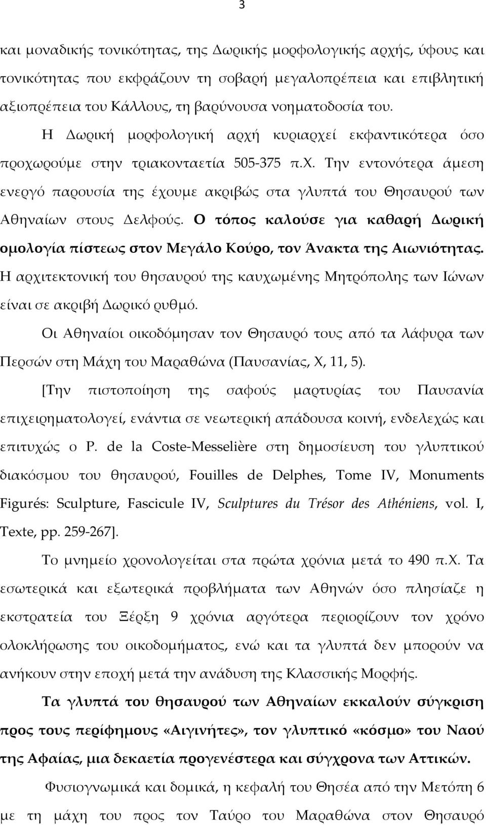 Ο τόπος καλούσε για καθαρή Δωρική ομολογία πίστεως στον Μεγάλο Κούρο, τον Άνακτα της Αιωνιότητας. Η αρχιτεκτονική του θησαυρού της καυχωμένης Μητρόπολης των Ιώνων είναι σε ακριβή Δωρικό ρυθμό.