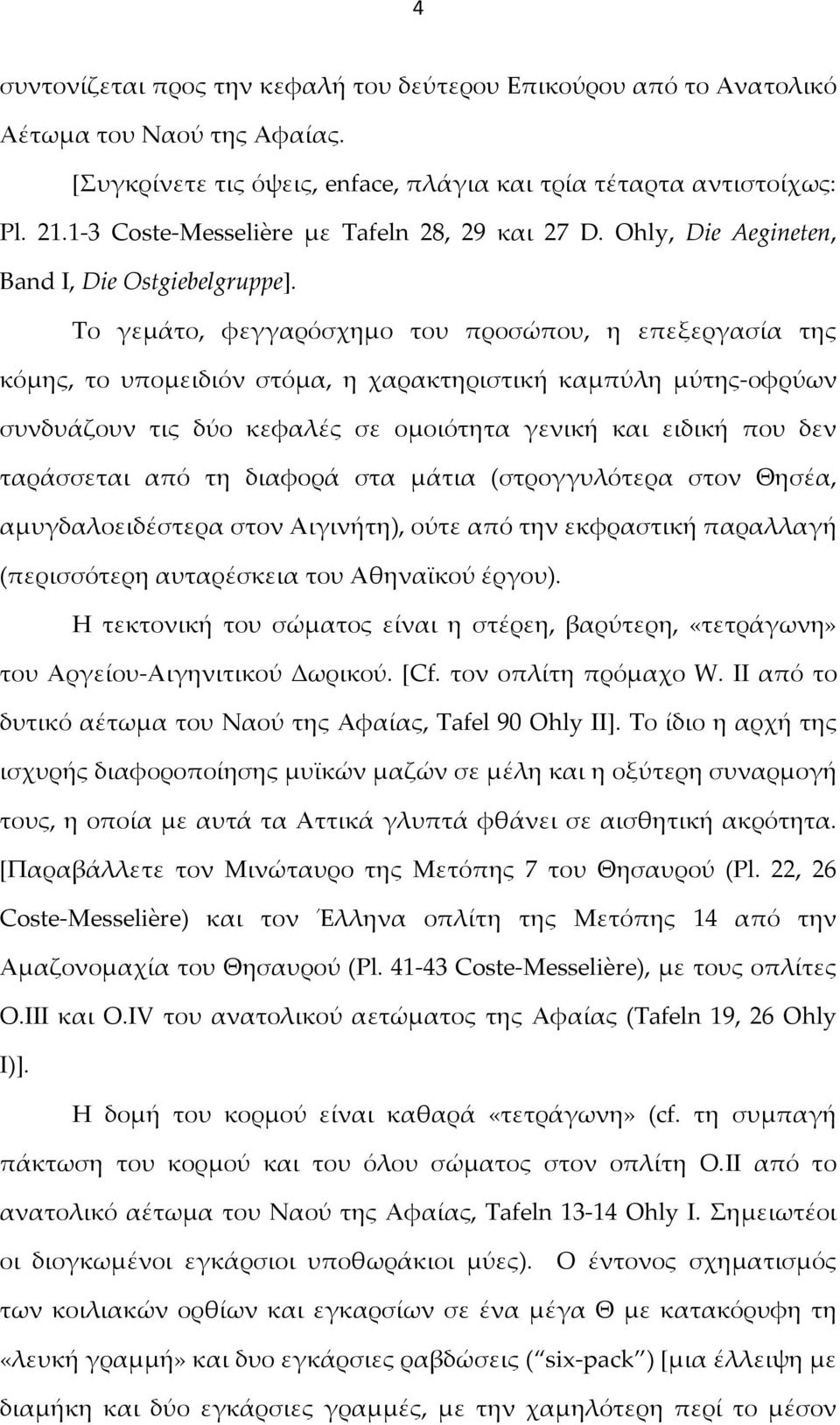 Το γεμάτο, φεγγαρόσχημο του προσώπου, η επεξεργασία της κόμης, το υπομειδιόν στόμα, η χαρακτηριστική καμπύλη μύτης-οφρύων συνδυάζουν τις δύο κεφαλές σε ομοιότητα γενική και ειδική που δεν ταράσσεται