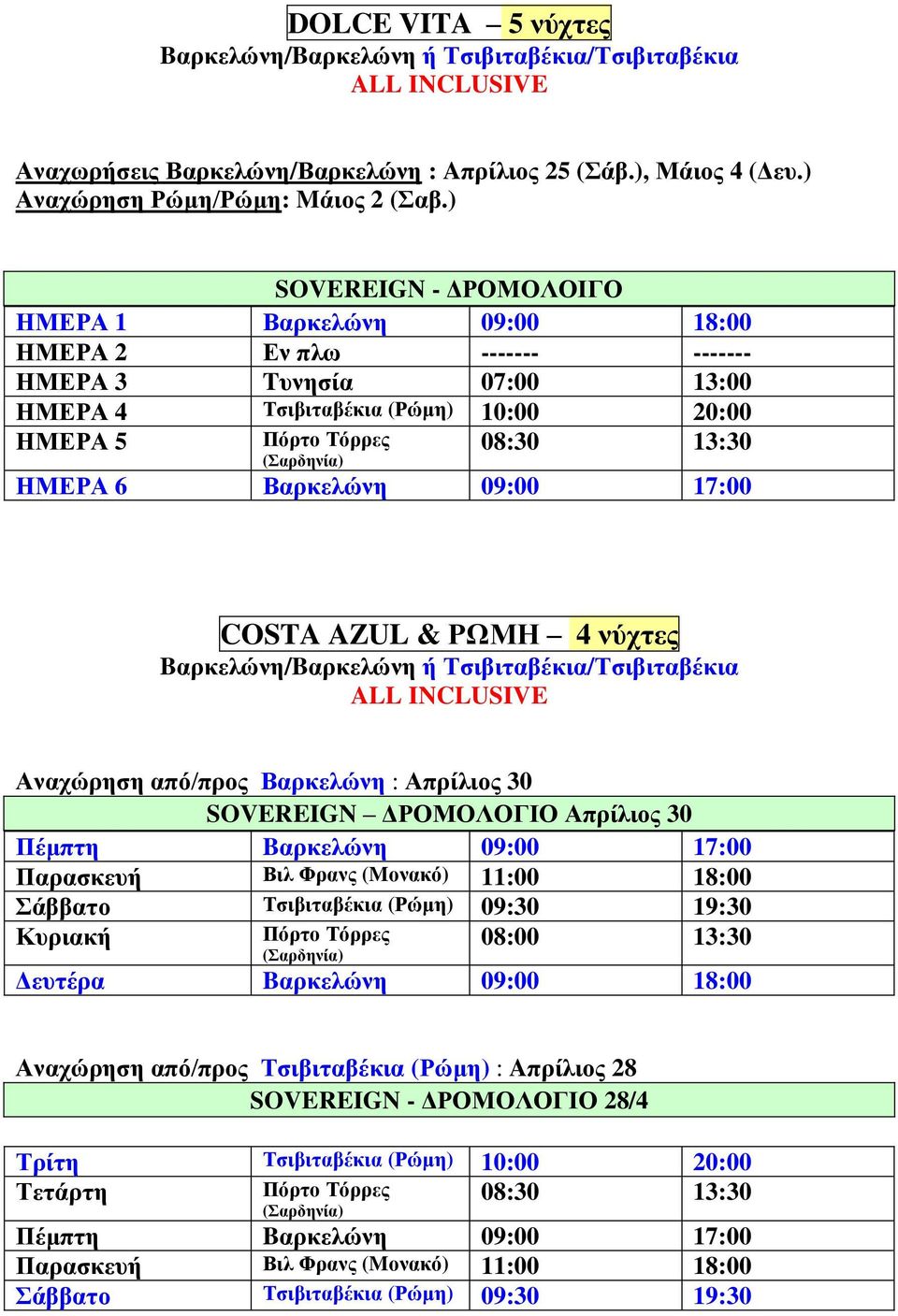 ΗΜΕΡΑ 6 Βαρκελώνη 09:00 17:00 COSTA AZUL & ΡΩΜΗ 4 νύχτες Bαρκελώνη/Bαρκελώνη ή Τσιβιταβέκια/Τσιβιταβέκια ALL INCLUSIVE Αναχώρηση από/προς Βαρκελώνη : Απρίλιος 30 SOVEREIGN ΔΡΟΜΟΛΟΓΙΟ Απρίλιος 30