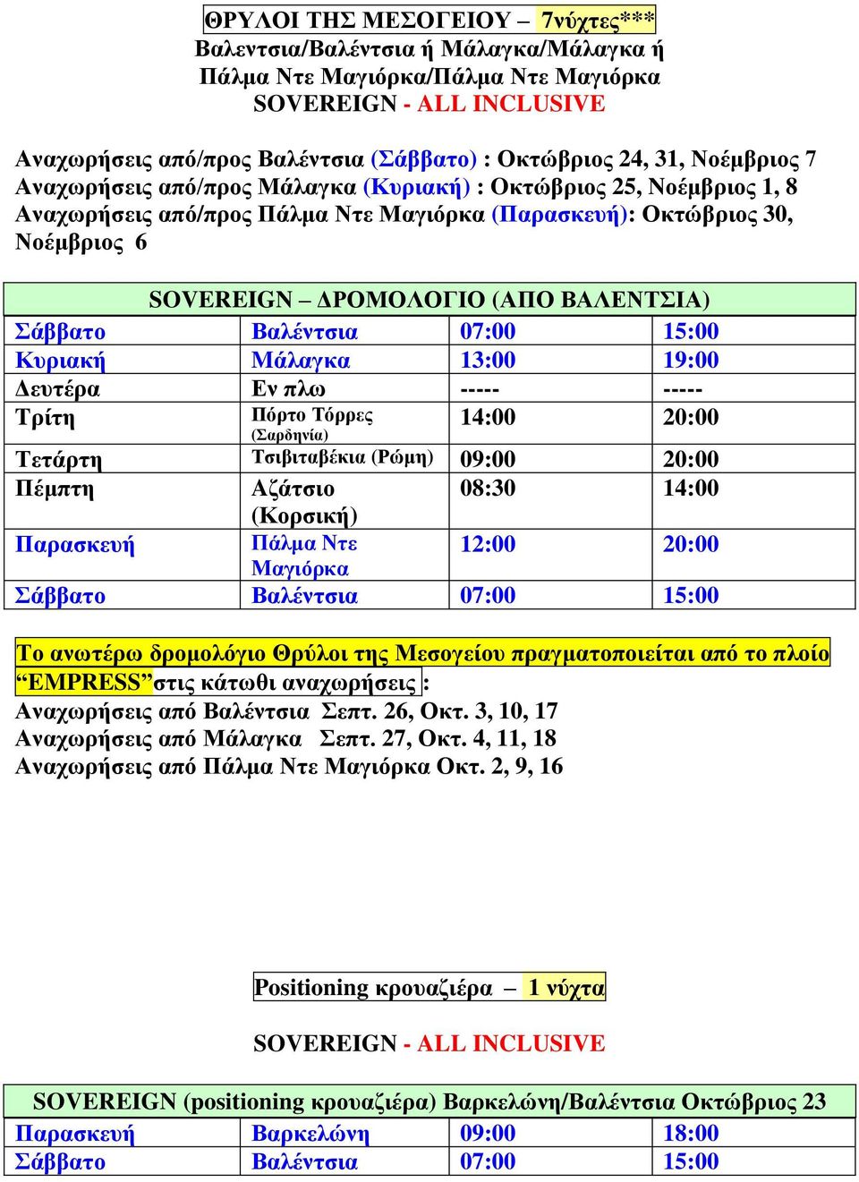 Σάββατο Βαλέντσια 07:00 15:00 Κυριακή Mάλαγκα 13:00 19:00 Δευτέρα Εν πλω ----- ----- Tρίτη Πόρτο Τόρρες (Σαρδηνία) 14:00 20:00 Τετάρτη Τσιβιταβέκια (Ρώμη) 09:00 20:00 Πέμπτη Aζάτσιο 08:30 14:00