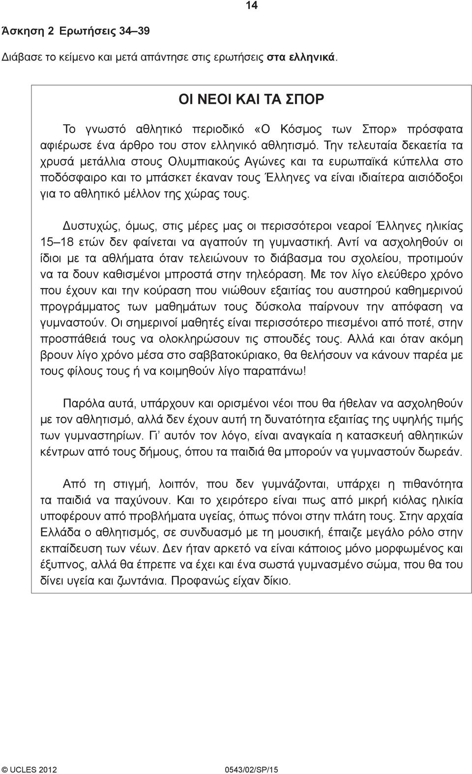 Την τελευταία δεκαετία τα χρυσά μετάλλια στους Ολυμπιακούς Αγώνες και τα ευρωπαϊκά κύπελλα στο ποδόσφαιρο και το μπάσκετ έκαναν τους Έλληνες να είναι ιδιαίτερα αισιόδοξοι για το αθλητικό μέλλον της