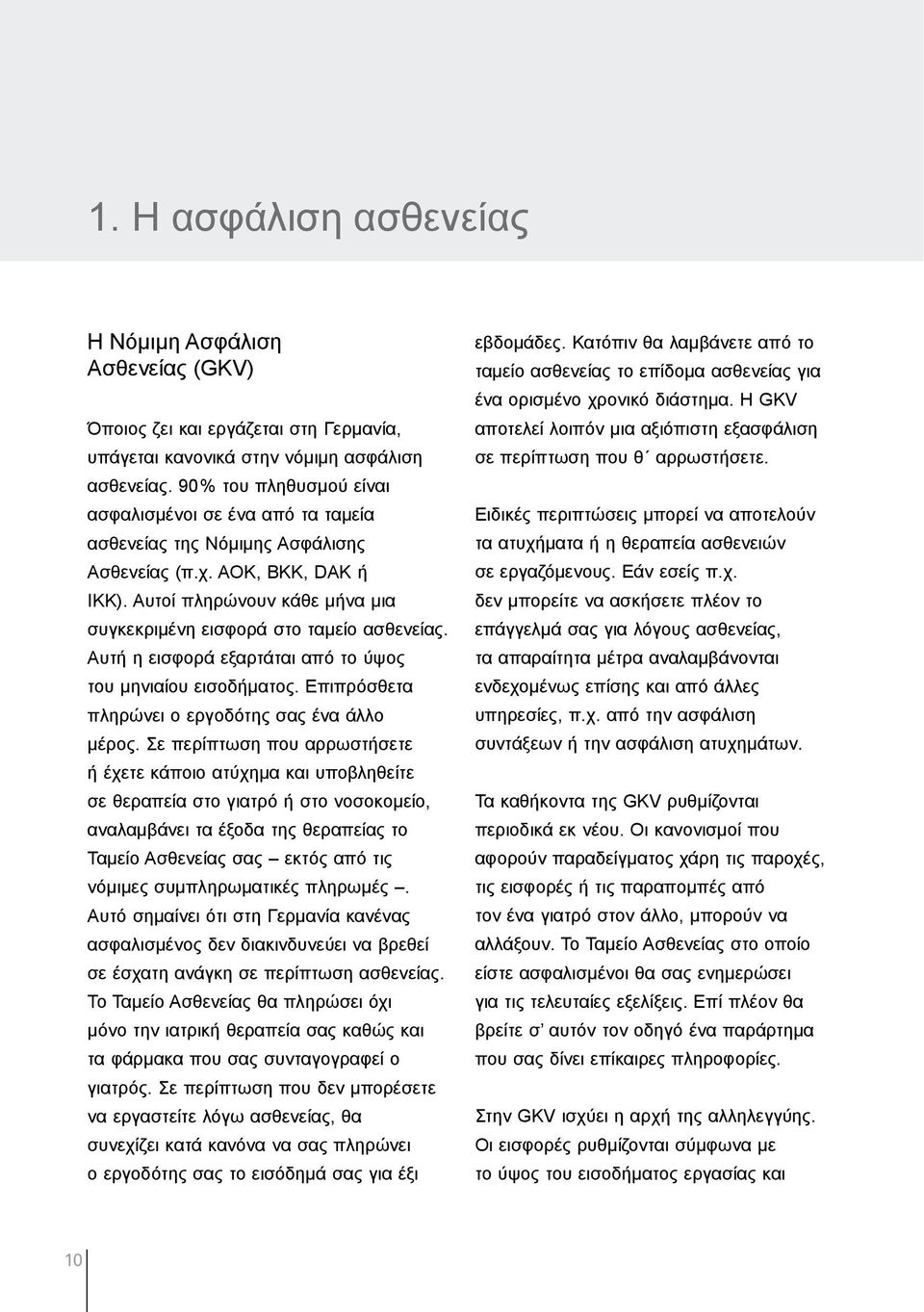 Αυτή η εισφορά εξαρτάται από το ύψος του µηνιαίου εισοδήµατος. Επιπρόσθετα πληρώνει ο εργοδότης σας ένα άλλο µέρος.