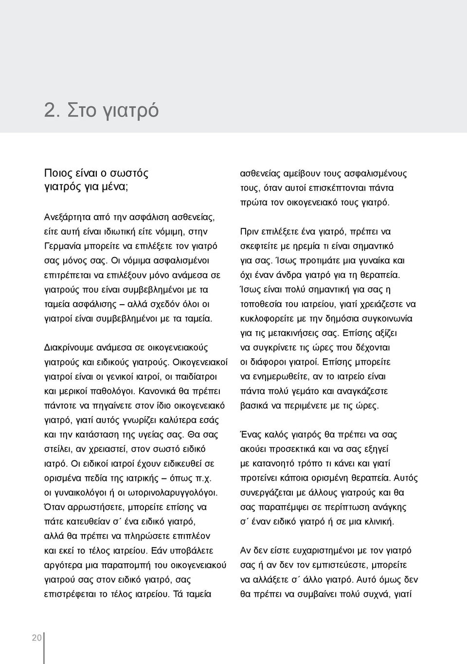 Διακρίνουµε ανάµεσα σε οικογενειακούς γιατρούς και ειδικούς γιατρούς. Οικογενειακοί γιατροί είναι οι γενικοί ιατροί, οι παιδίατροι και µερικοί παθολόγοι.