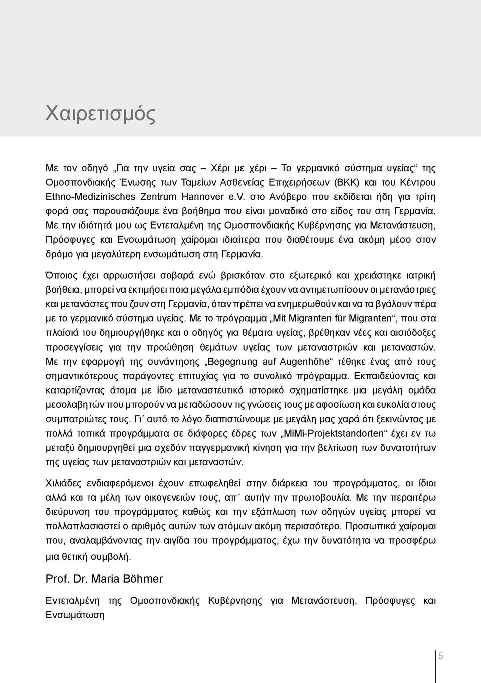 Με την ιδιότητά µου ως Εντεταλµένη της Οµοσπονδιακής Κυβέρνησης για Μετανάστευση, Πρόσφυγες και Ενσωµάτωση χαίροµαι ιδιαίτερα που διαθέτουµε ένα ακόµη µέσο στον δρόµο για µεγαλύτερη ενσωµάτωση στη