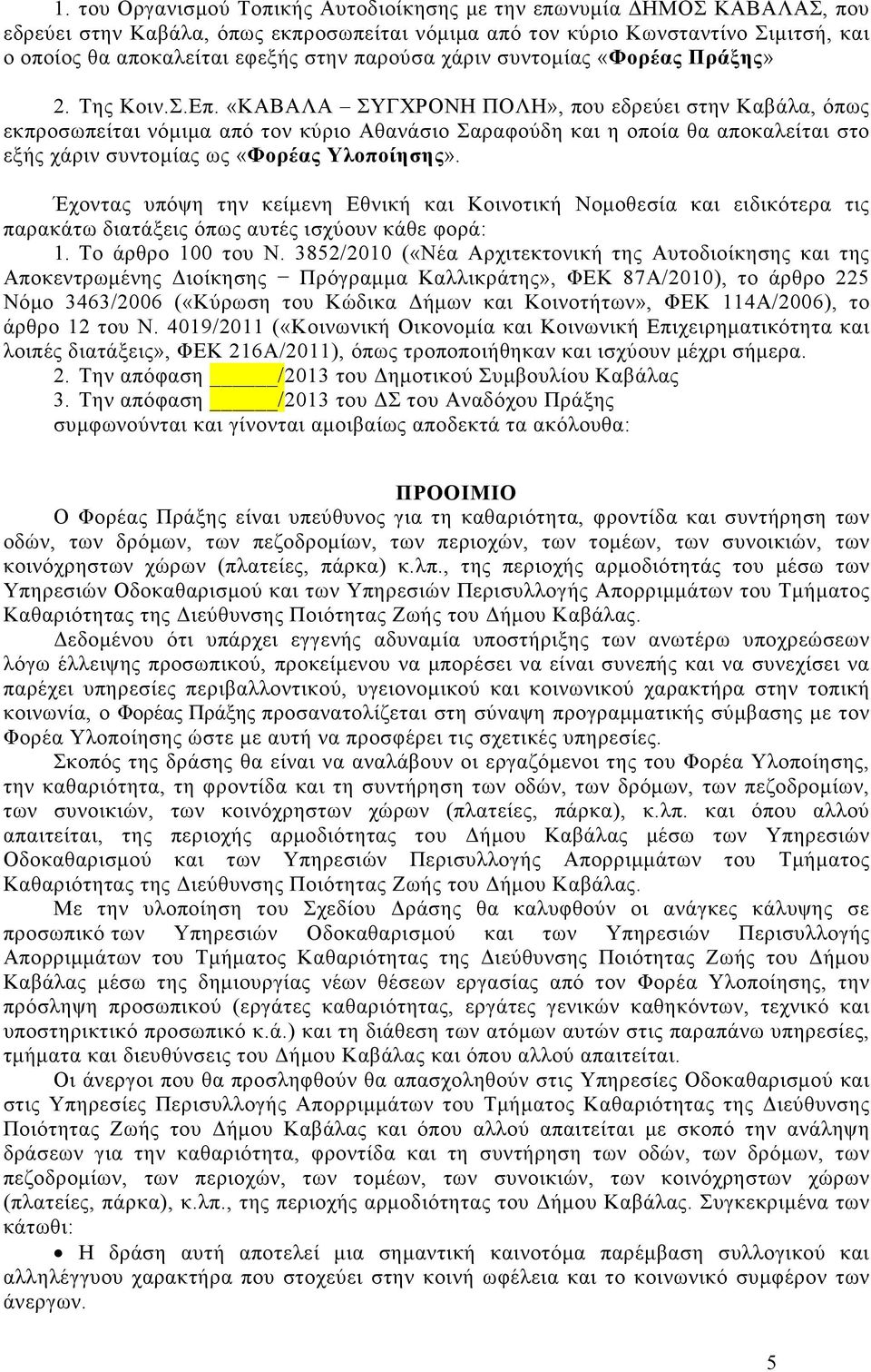 «ΚΑΒΑΛΑ ΣΥΓΧΡΟΝΗ ΠΟΛΗ», που εδρεύει στην Καβάλα, όπως εκπροσωπείται νόµιµα από τον κύριο Αθανάσιο Σαραφούδη και η οποία θα αποκαλείται στο εξής χάριν συντοµίας ως «Φορέας Υλοποίησης».