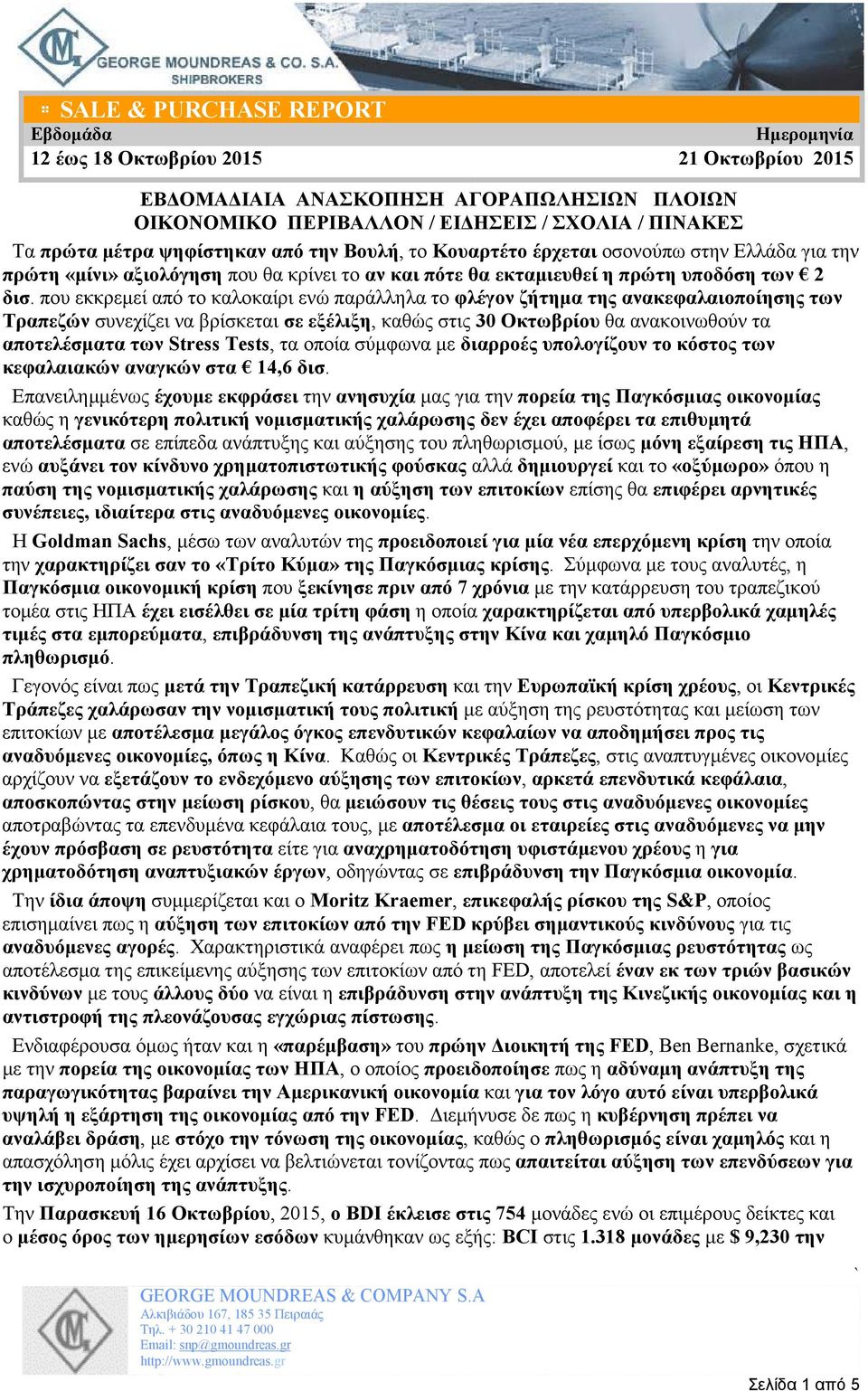 που εκκρεµεί από το καλοκαίρι ενώ παράλληλα το φλέγον ζήτηµα της ανακεφαλαιοποίησης των Τραπεζών συνεχίζει να βρίσκεται σε εξέλιξη, καθώς στις 30 Οκτωβρίου θα ανακοινωθούν τα αποτελέσµατα των Stress