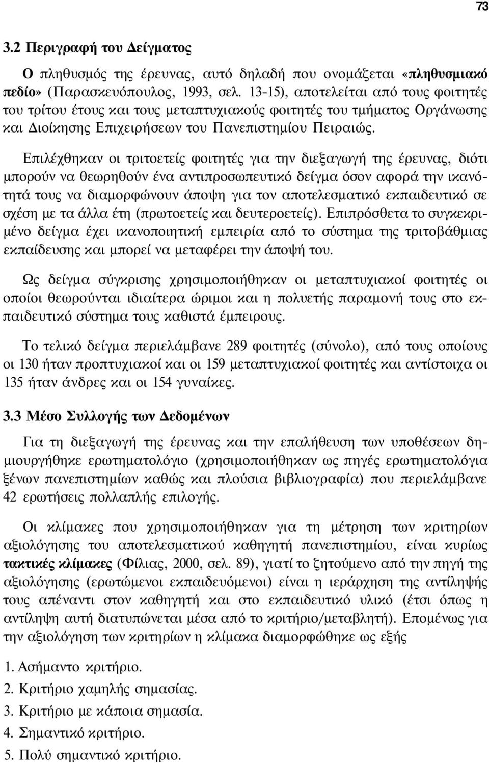 Επιλέχθηκαν οι τριτοετείς φοιτητές για την διεξαγωγή της έρευνας, διότι μπορούν να θεωρηθούν ένα αντιπροσωπευτικό δείγμα όσον αφορά την ικανότητά τους να διαμορφώνουν άποψη για τον αποτελεσματικό