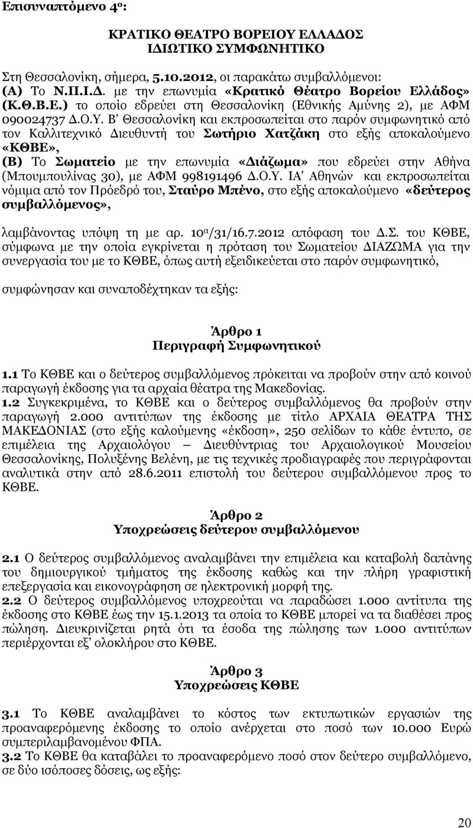 Β Θεσσαλονίκη και εκπροσωπείται στο παρόν συμφωνητικό από τον Καλλιτεχνικό Διευθυντή του Σωτήριο Χατζάκη στο εξής αποκαλούμενο «ΚΘΒΕ», (Β) Το Σωματείο με την επωνυμία «Διάζωμα» που εδρεύει στην Αθήνα