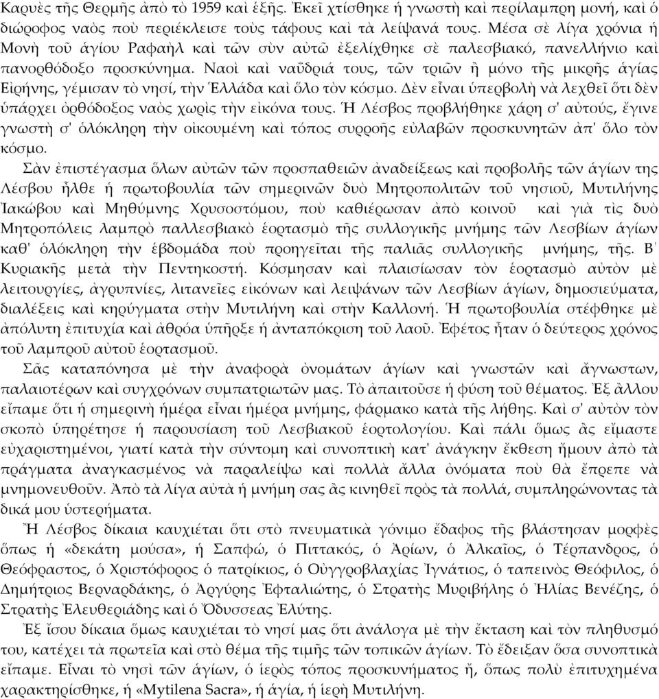 Ναοὶ καὶ ναΰδριά τους, τῶν τριῶν ἢ μόνο τῆς μικρῆς ἁγίας Εἰρήνης, γέμισαν τὸ νησί, τὴν Ἑλλάδα καὶ ὅλο τὸν κόσμο. Δὲν εἶναι ὑπερβολὴ νὰ λεχθεῖ ὅτι δὲν ὑπάρχει ὀρθόδοξος ναὸς χωρὶς τὴν εἰκόνα τους.