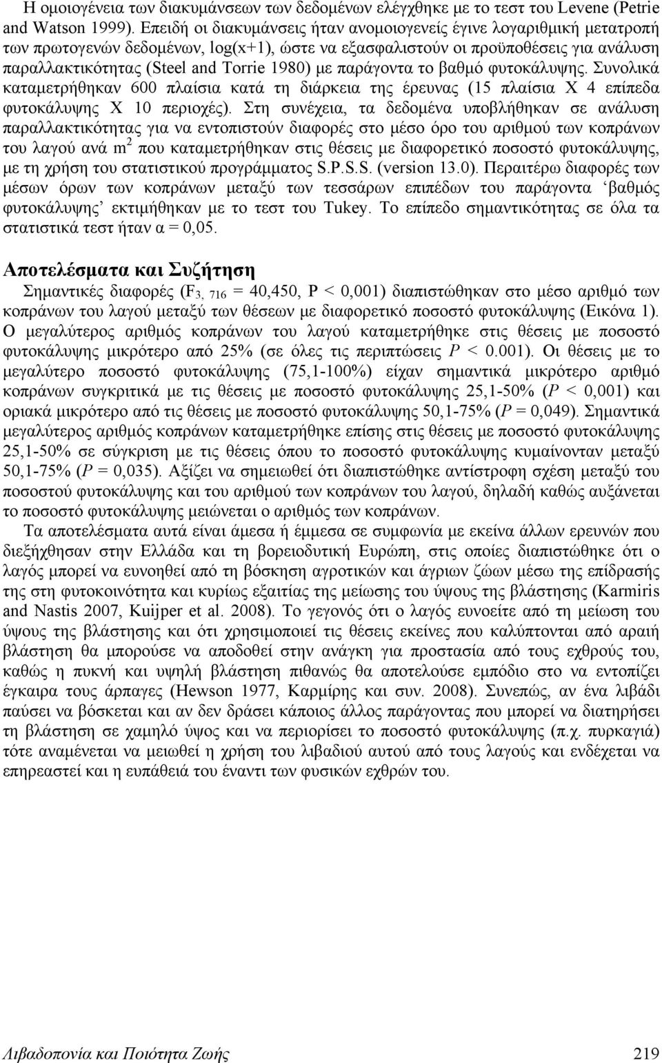 με παράγοντα το βαθμό φυτοκάλυψης. Συνολικά καταμετρήθηκαν 600 πλαίσια κατά τη διάρκεια της έρευνας (15 πλαίσια Χ 4 επίπεδα φυτοκάλυψης Χ 10 περιοχές).