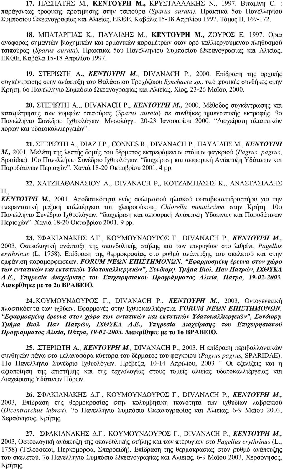 Tόμος II, 169-172. 18. MΠATAPΓIAΣ K., ΠAYΛIΔHΣ M., KENTOYPH M., ZOYPOΣ E. 1997. Oρια αναφοράς σημαντών βιοχημικών και ορμονικών παραμέτρων στον ορό καλλιεργούμενου πληθυσμού τσιπούρας (Sparus aurata).