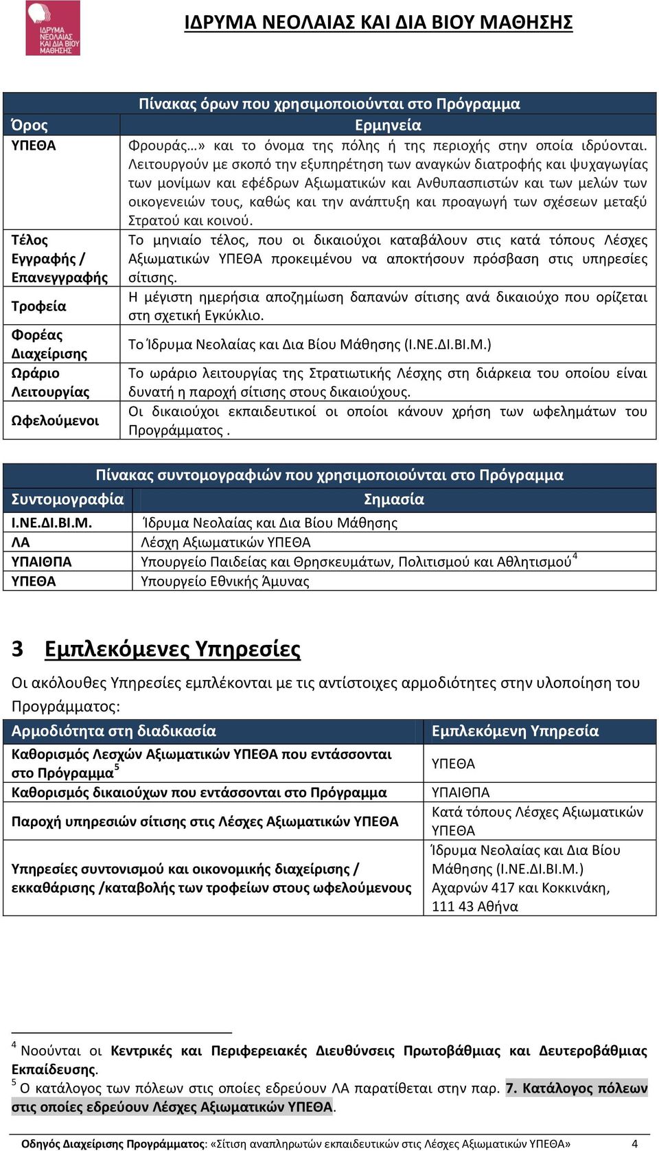 Λειτουργούν με σκοπό την εξυπηρέτηση των αναγκών διατροφής και ψυχαγωγίας των μονίμων και εφέδρων Αξιωματικών και Ανθυπασπιστών και των μελών των οικογενειών τους, καθώς και την ανάπτυξη και προαγωγή