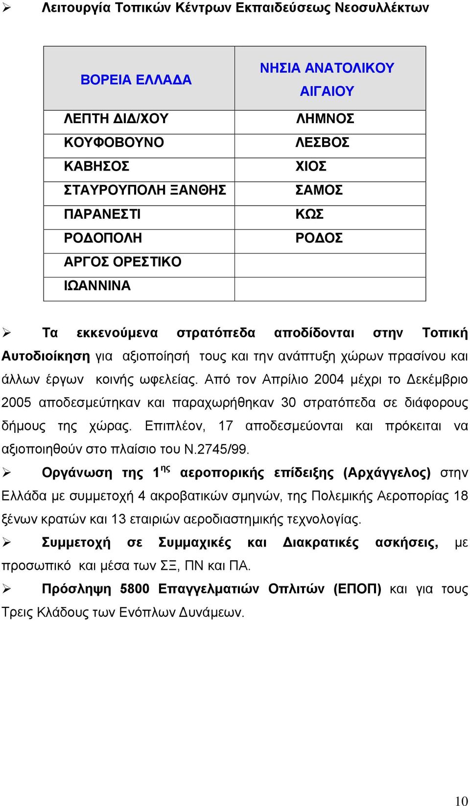 Από τον Απρίλιο 2004 µέχρι το εκέµβριο 2005 αποδεσµεύτηκαν και παραχωρήθηκαν 30 στρατόπεδα σε διάφορους δήµους της χώρας. Επιπλέον, 17 αποδεσµεύονται και πρόκειται να αξιοποιηθούν στο πλαίσιο του Ν.