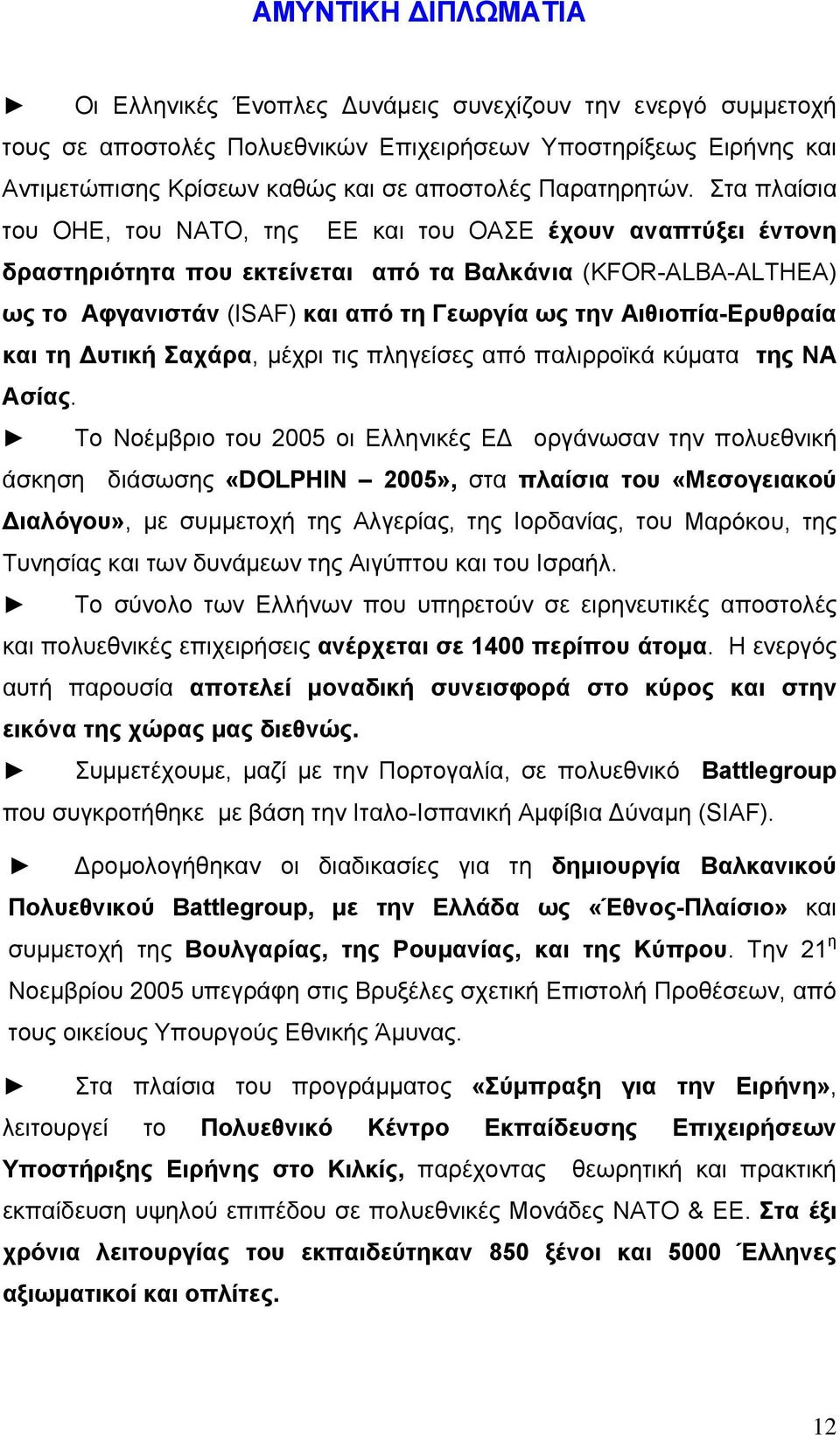 Στα πλαίσια του ΟΗΕ, του ΝΑΤΟ, της ΕΕ και του ΟΑΣΕ έχουν αναπτύξει έντονη δραστηριότητα που εκτείνεται από τα Βαλκάνια (KFOR-ALBA-ALTHEA) ως το Αφγανιστάν (ISAF) και από τη Γεωργία ως την