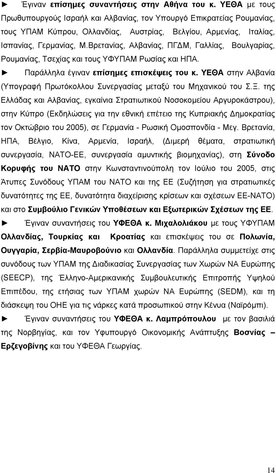 Βρετανίας, Αλβανίας, ΠΓ Μ, Γαλλίας, Βουλγαρίας, Ρουµανίας, Τσεχίας και τους ΥΦΥΠΑΜ Ρωσίας και ΗΠΑ. Παράλληλα έγιναν επίσηµες επισκέψεις του κ.