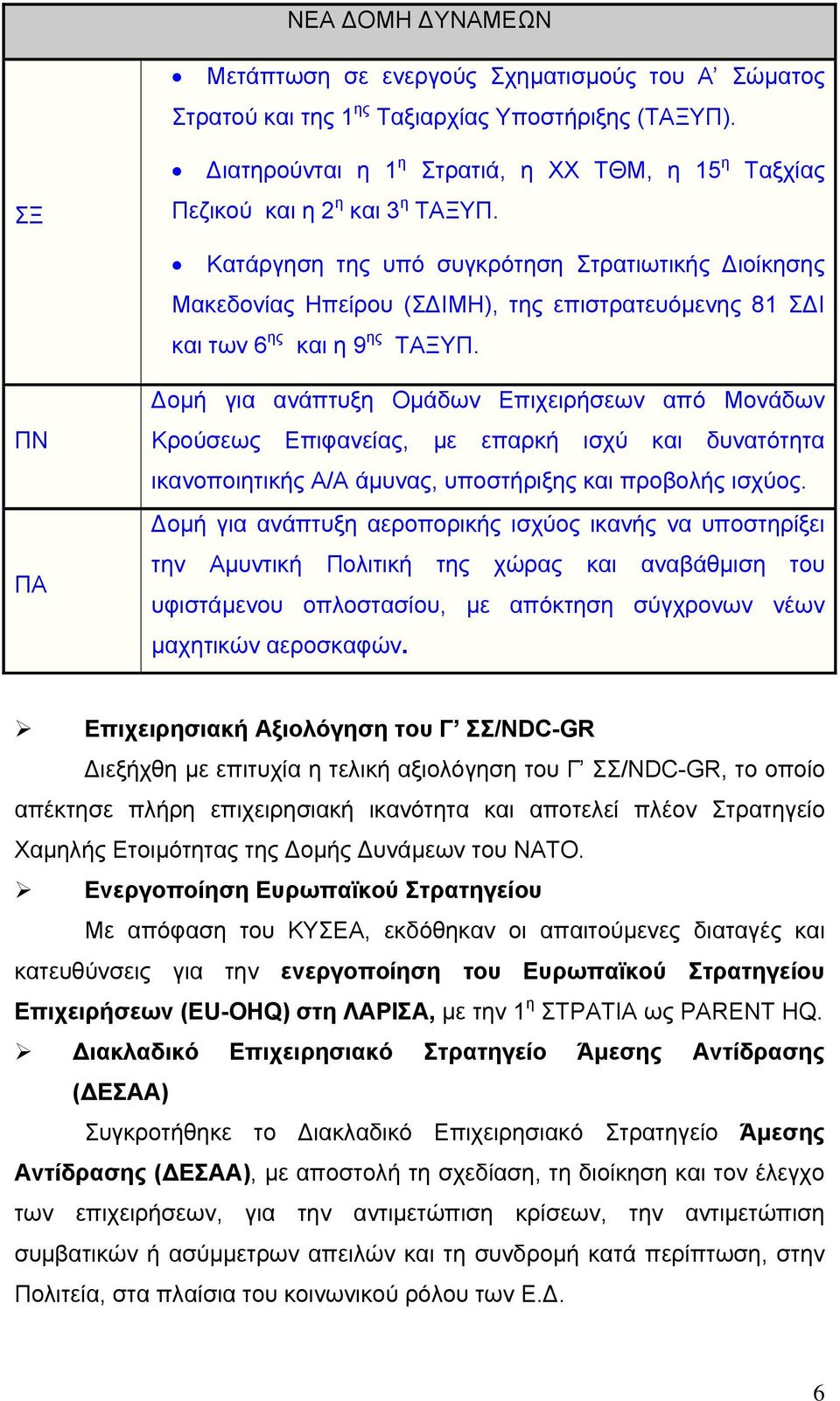 Κατάργηση της υπό συγκρότηση Στρατιωτικής ιοίκησης Μακεδονίας Ηπείρου (Σ ΙΜΗ), της επιστρατευόµενης 81 Σ Ι και των 6 ης και η 9 ης ΤΑΞΥΠ.