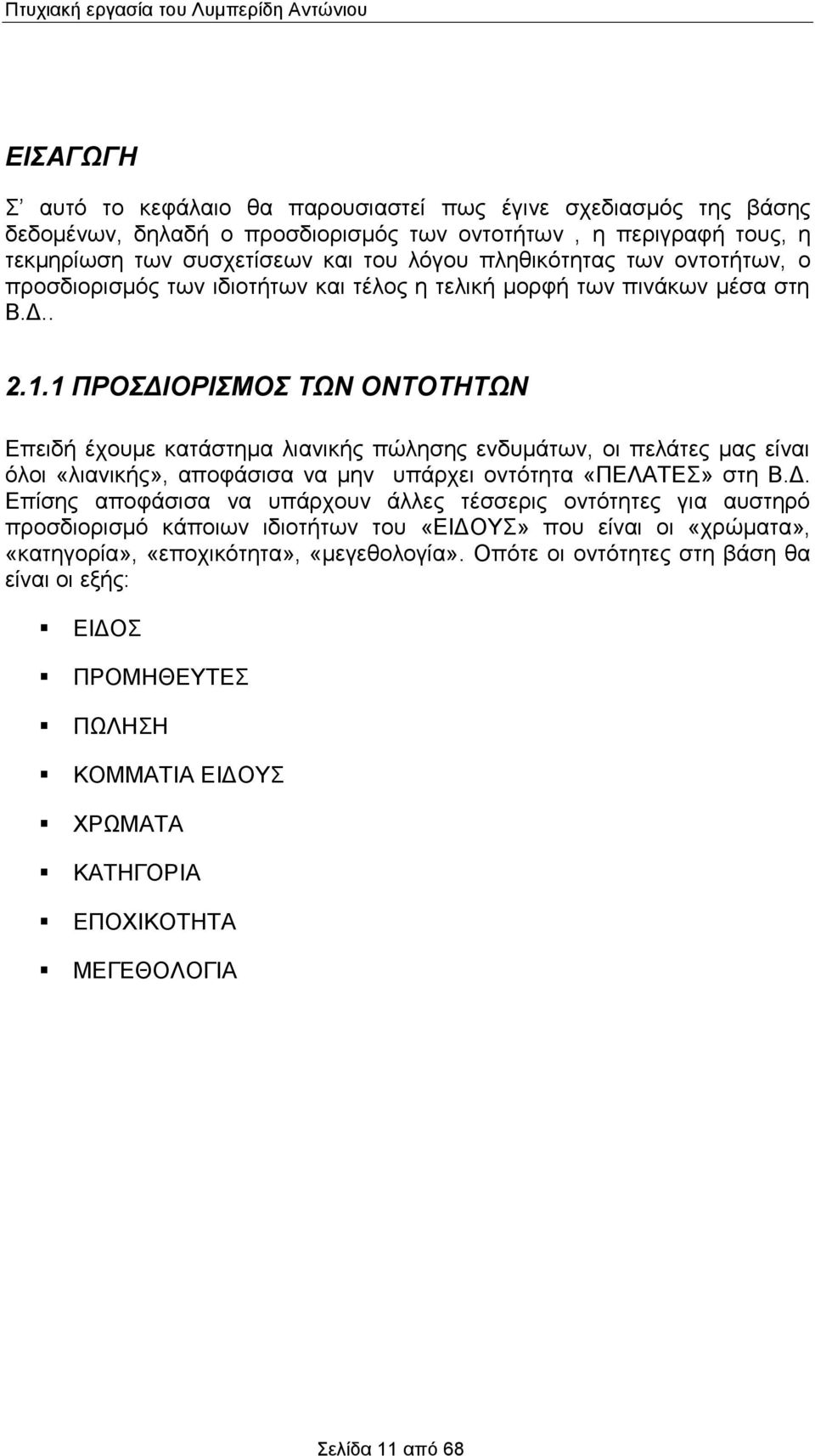 1 ΠΡΟΣΔΙΟΡΙΣΜΟΣ ΤΩΝ ΟΝΤΟΤΗΤΩΝ Επειδή έχουμε κατάστημα λιανικής πώλησης ενδυμάτων, οι πελάτες μας είναι όλοι «λιανικής», αποφάσισα να μην υπάρχει οντότητα «ΠΕΛΑΤΕΣ» στη Β.Δ. Επίσης αποφάσισα να υπάρχουν άλλες τέσσερις οντότητες για αυστηρό προσδιορισμό κάποιων ιδιοτήτων του «ΕΙΔΟΥΣ» που είναι οι «χρώματα», «κατηγορία», «εποχικότητα», «μεγεθολογία».