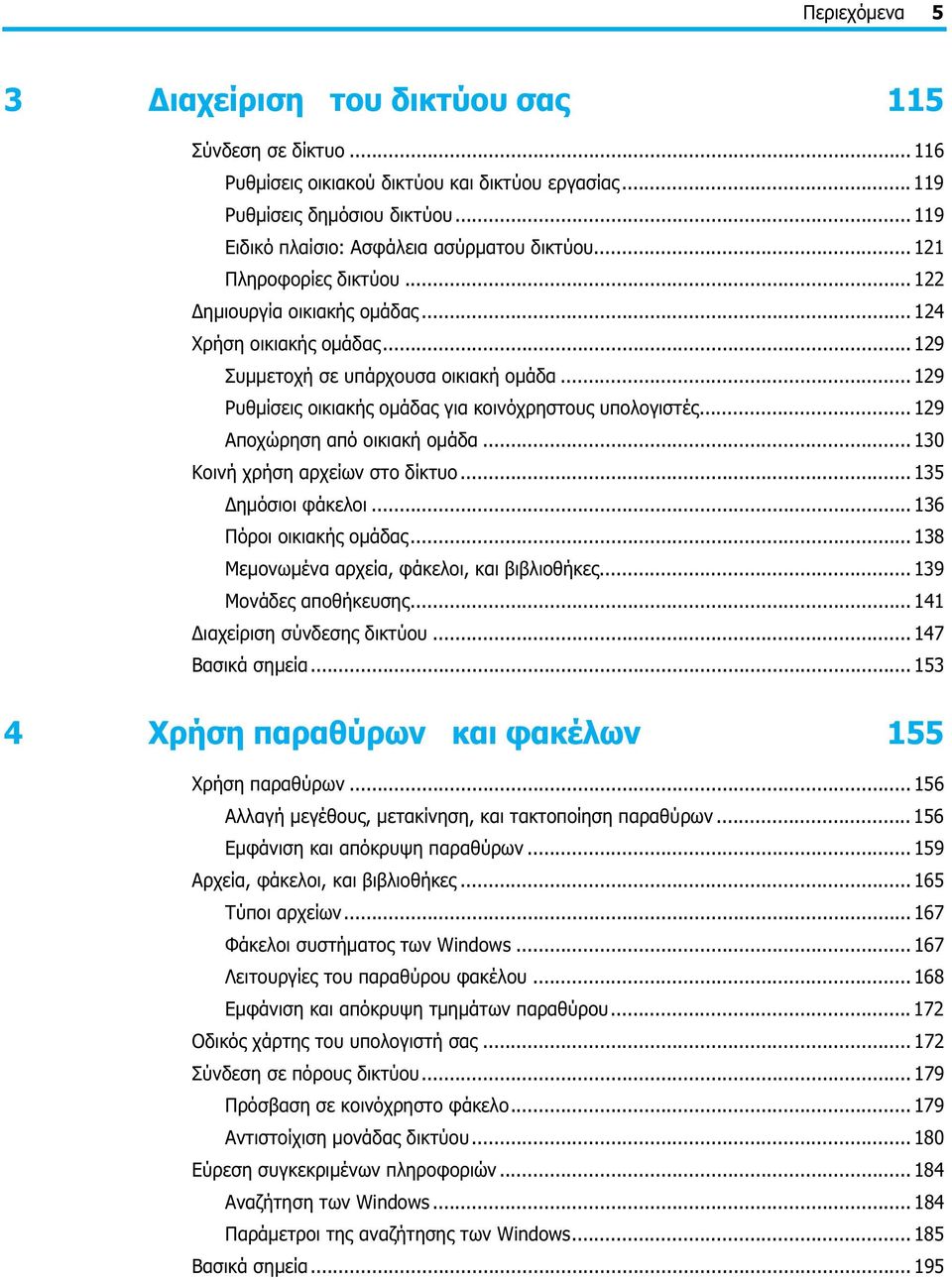 .. 129 Ρυθμίσεις οικιακής ομάδας για κοινόχρηστους υπολογιστές... 129 Αποχώρηση από οικιακή ομάδα... 130 Κοινή χρήση αρχείων στο δίκτυο... 135 Δημόσιοι φάκελοι... 136 Πόροι οικιακής ομάδας.