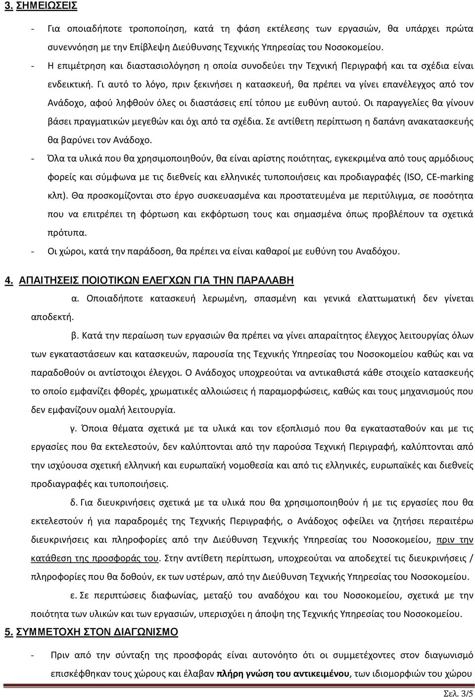 Γι αυτό το λόγο, πριν ξεκινήσει η κατασκευή, θα πρέπει να γίνει επανέλεγχος από τον Ανάδοχο, αφού ληφθούν όλες οι διαστάσεις επί τόπου με ευθύνη αυτού.