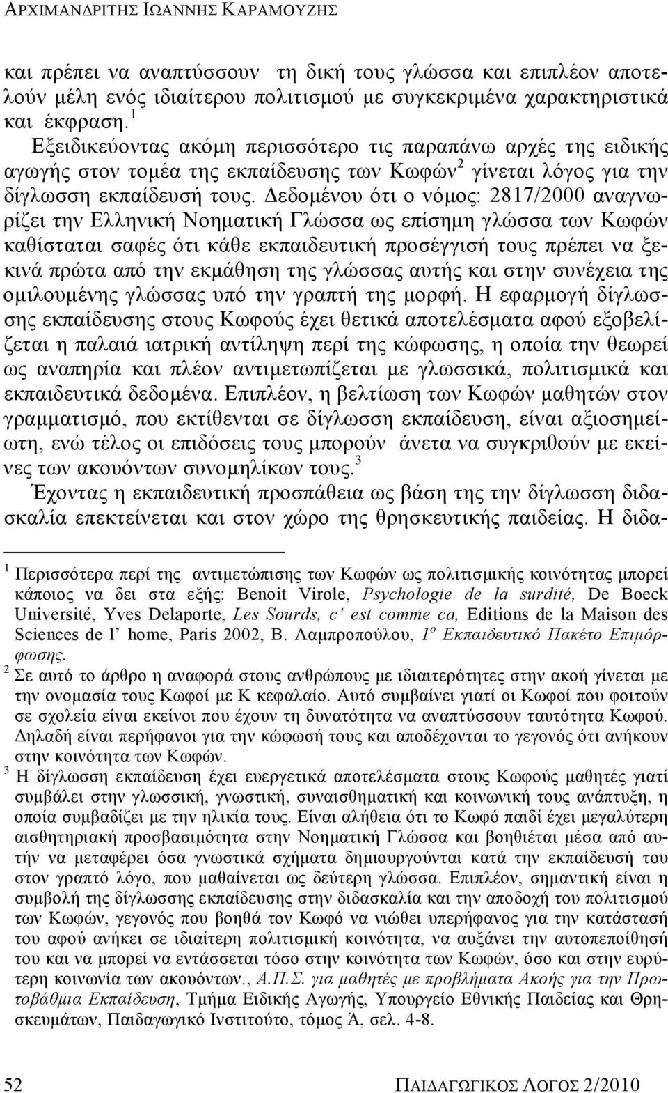 Δεδομένου ότι ο νόμος: 2817/2000 αναγνωρίζει την Ελληνική Νοηματική Γλώσσα ως επίσημη γλώσσα των Κωφών καθίσταται σαφές ότι κάθε εκπαιδευτική προσέγγισή τους πρέπει να ξεκινά πρώτα από την εκμάθηση