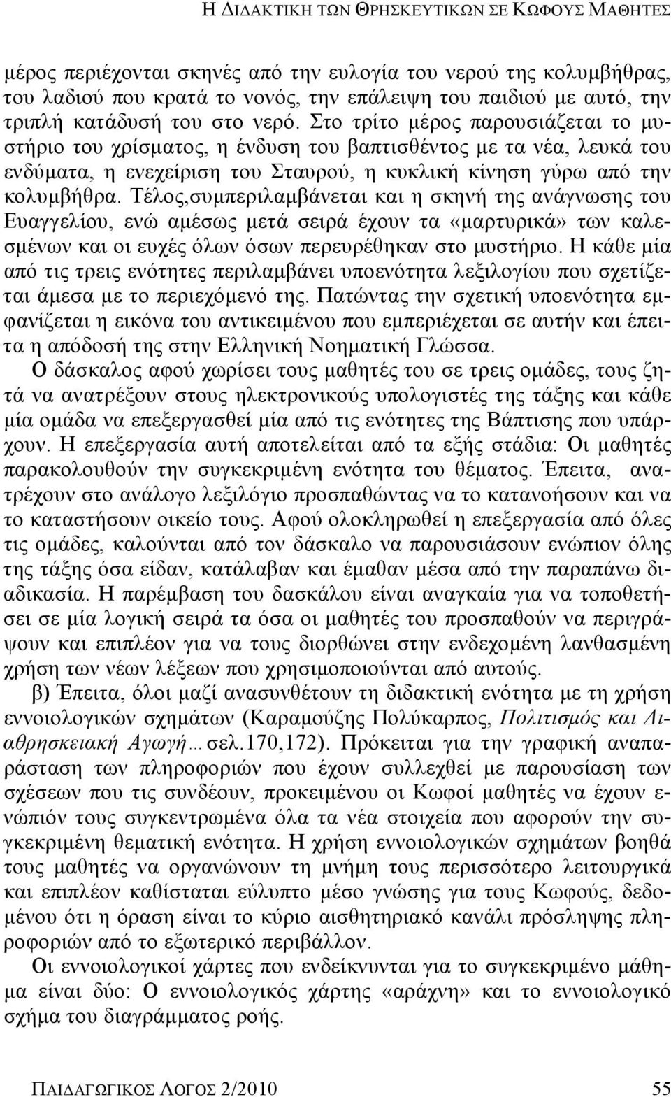 Τέλος,συμπεριλαμβάνεται και η σκηνή της ανάγνωσης του Ευαγγελίου, ενώ αμέσως μετά σειρά έχουν τα «μαρτυρικά» των καλεσμένων και οι ευχές όλων όσων περευρέθηκαν στο μυστήριο.