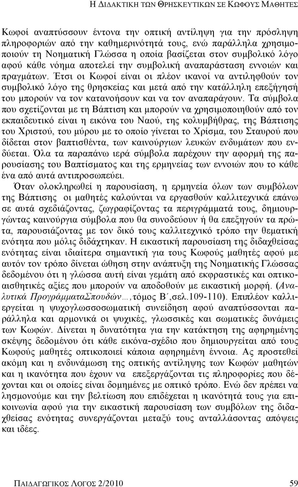 Έτσι οι Κωφοί είναι οι πλέον ικανοί να αντιληφθούν τον συμβολικό λόγο της θρησκείας και μετά από την κατάλληλη επεξήγησή του μπορούν να τον κατανοήσουν και να τον αναπαράγουν.