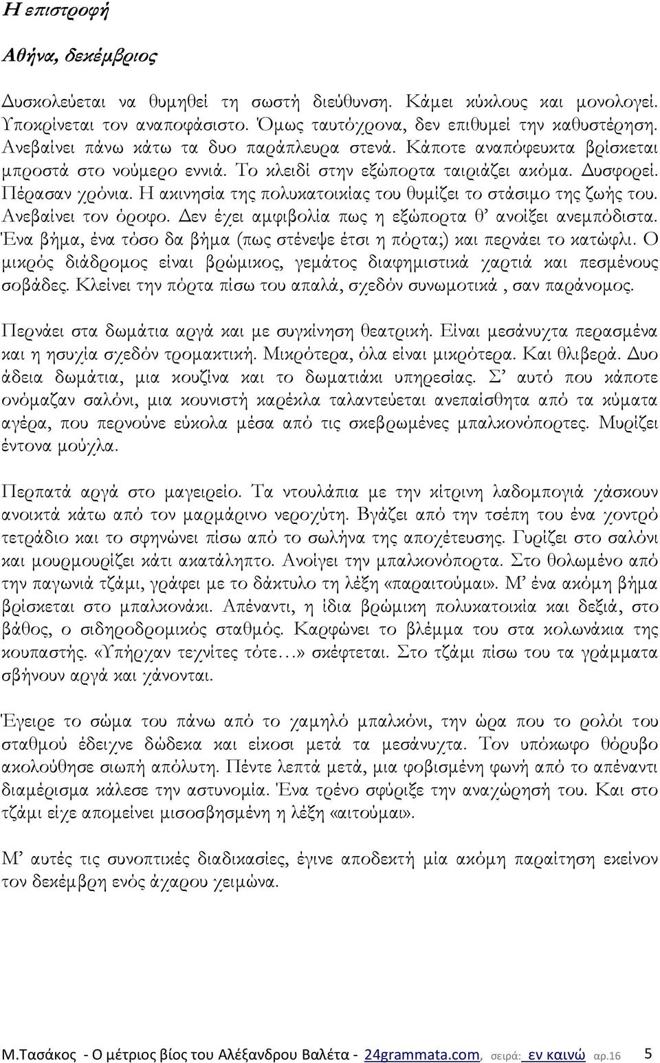 Η ακινησία της πολυκατοικίας του θυμίζει το στάσιμο της ζωής του. Ανεβαίνει τον όροφο. Δεν έχει αμφιβολία πως η εξώπορτα θ ανοίξει ανεμπόδιστα.