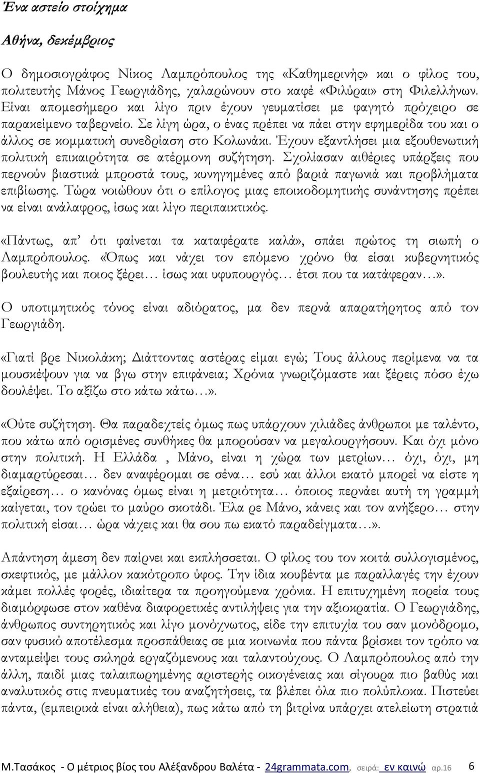 Έχουν εξαντλήσει μια εξουθενωτική πολιτική επικαιρότητα σε ατέρμονη συζήτηση. Σχολίασαν αιθέριες υπάρξεις που περνούν βιαστικά μπροστά τους, κυνηγημένες από βαριά παγωνιά και προβλήματα επιβίωσης.