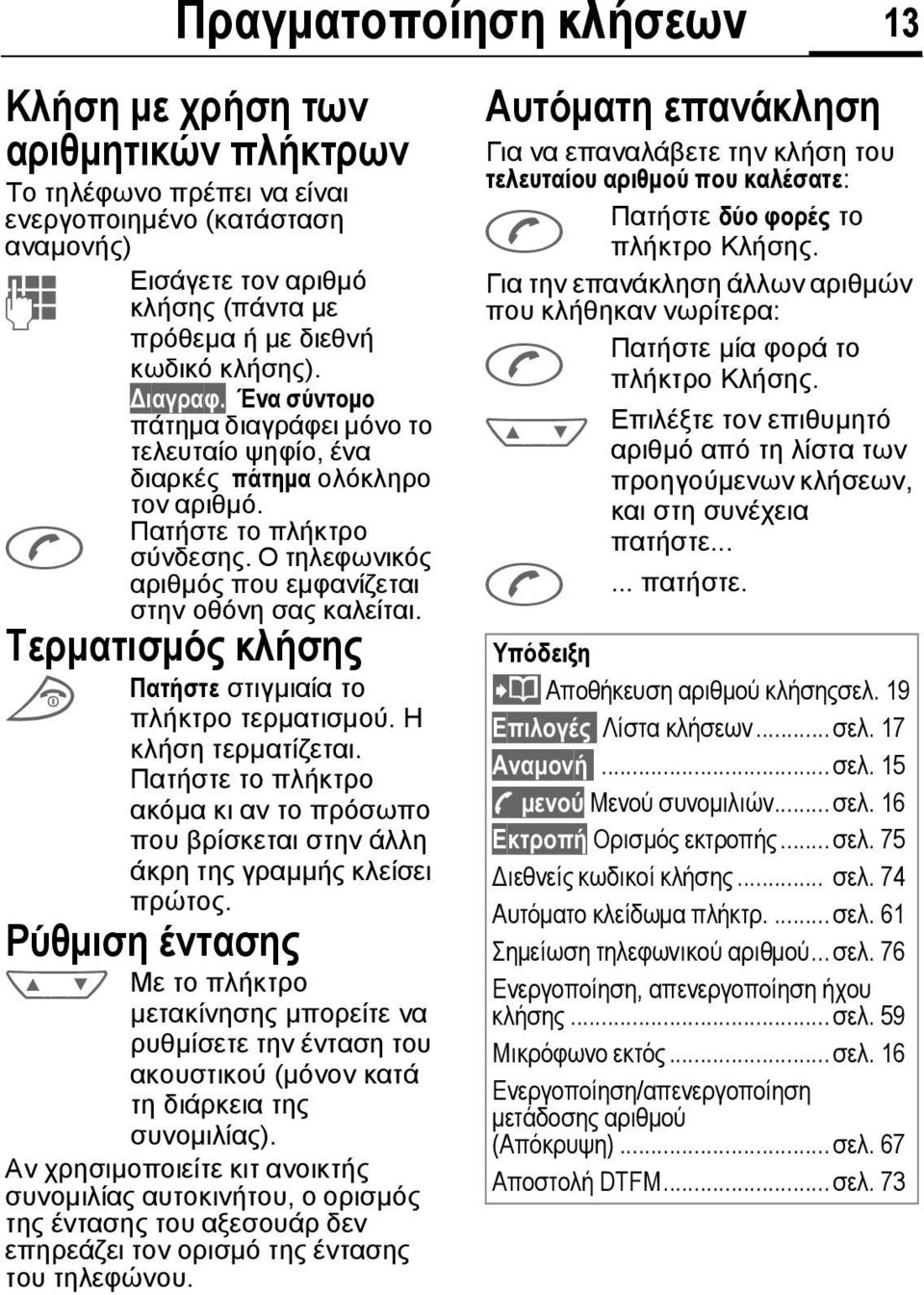 Ο τηλεφωνικός αριθµός που εµφανίζεται στην οθόνη σας καλείται. Τερµατισµός κλήσης Πατήστε στιγµιαία το S πλήκτρο τερµατισµού. Η κλήση τερµατίζεται.