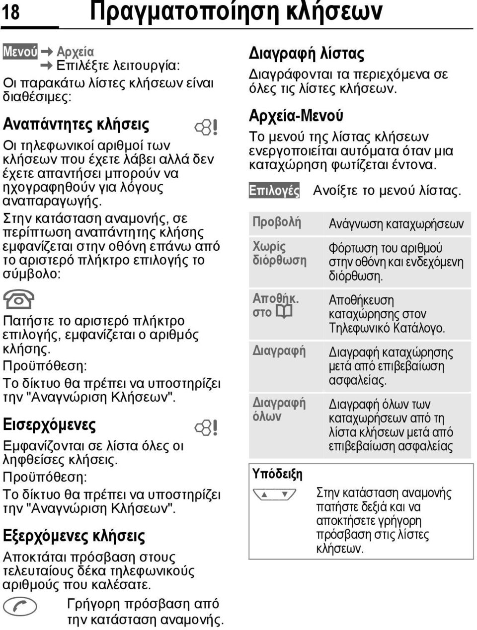 Στην κατάσταση αναµονής, σε περίπτωση αναπάντητης κλήσης εµφανίζεται στην οθόνη επάνω από το αριστερό πλήκτρο επιλογής το σύµβολο: U Πατήστε το αριστερό πλήκτρο επιλογής, εµφανίζεται ο αριθµός κλήσης.