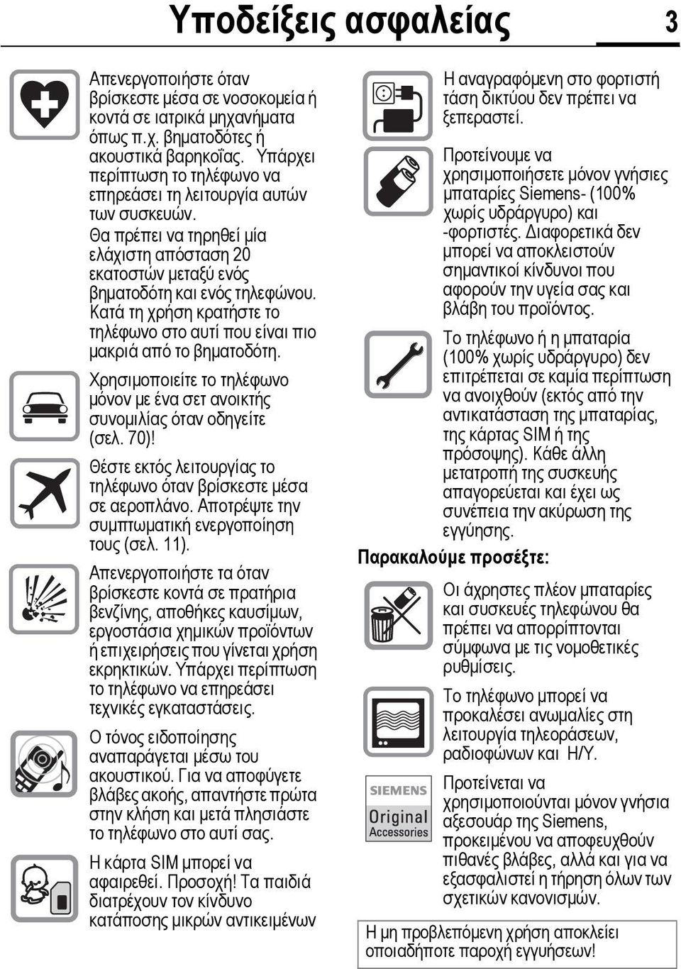 Κατά τη χρήση κρατήστε το τηλέφωνο στο αυτί που είναι πιο µακριά από το βηµατοδότη. Χρησιµοποιείτε το τηλέφωνο µόνον µε ένα σετ ανοικτής συνοµιλίας όταν οδηγείτε (σελ.70)!
