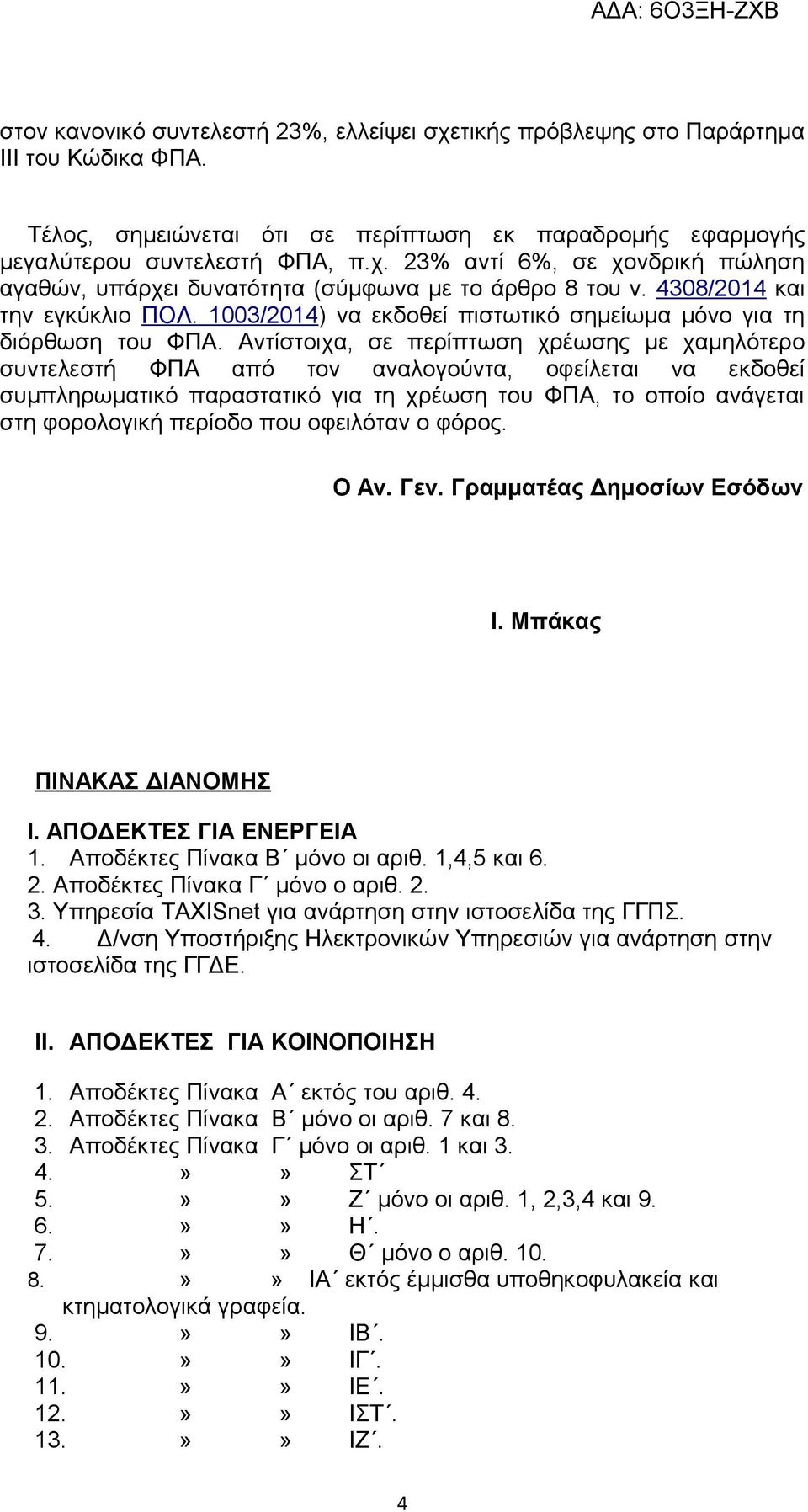 Αντίστοιχα, σε περίπτωση χρέωσης με χαμηλότερο συντελεστή ΦΠΑ από τον αναλογούντα, οφείλεται να εκδοθεί συμπληρωματικό παραστατικό για τη χρέωση του ΦΠΑ, το οποίο ανάγεται στη φορολογική περίοδο που