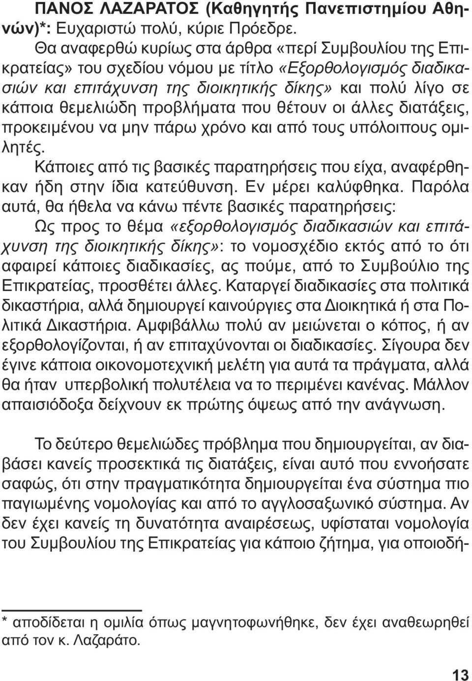 προβλήµατα που θέτουν οι άλλες διατάξεις, προκειµένου να µην πάρω χρόνο και από τους υπόλοιπους οµιλητές. Κάποιες από τις βασικές παρατηρήσεις που είχα, αναφέρθηκαν ήδη στην ίδια κατεύθυνση.