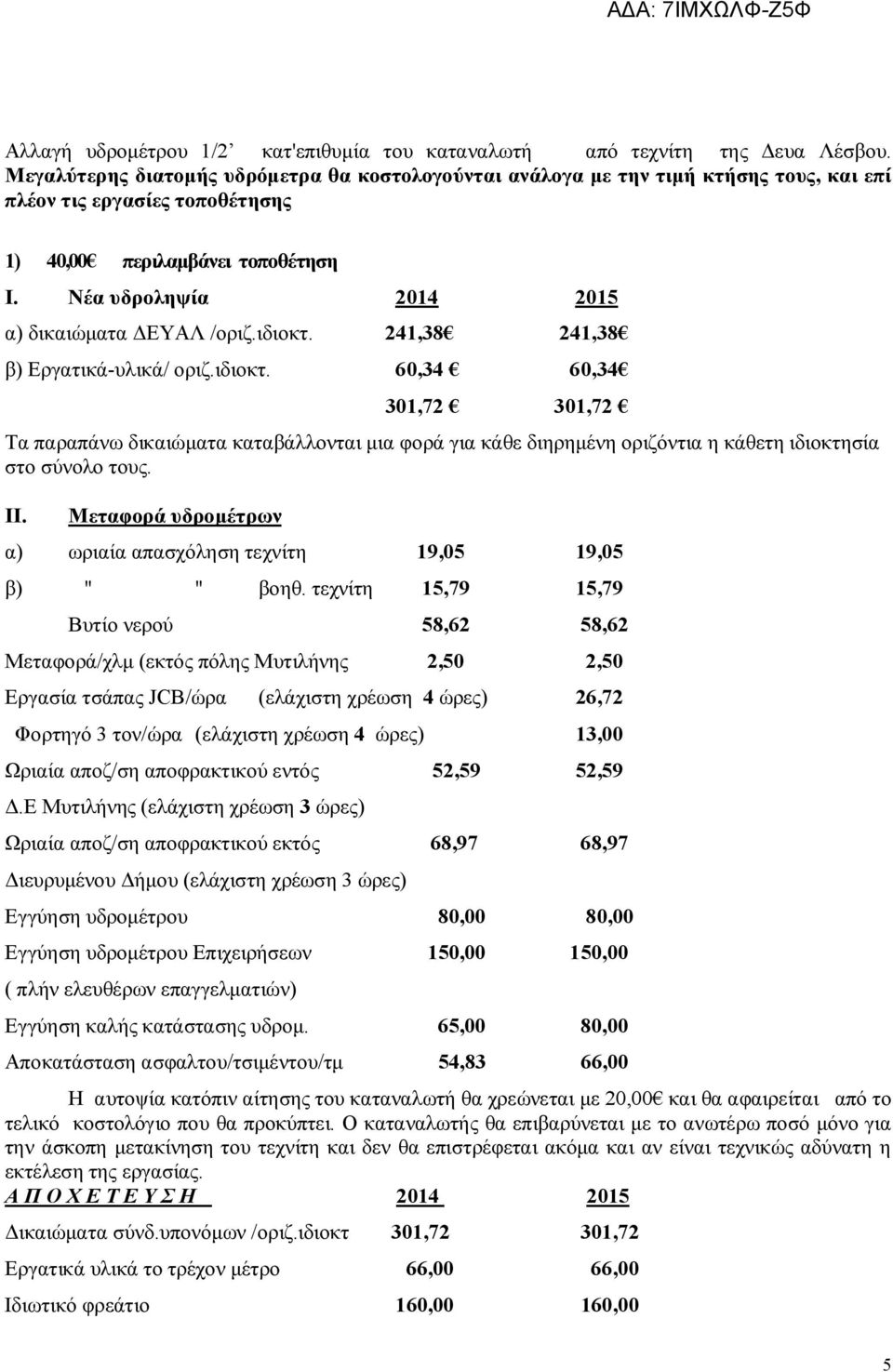 Νέα υδροληψία 2014 2015 α) δικαιώματα ΔΕΥΑΛ /οριζ.ιδιοκτ. 241,38 241,38 β) Εργατικά-υλικά/ οριζ.ιδιοκτ. 60,34 60,34 301,72 301,72 Τα παραπάνω δικαιώματα καταβάλλονται μια φορά για κάθε διηρημένη οριζόντια η κάθετη ιδιοκτησία στο σύνολο τους.