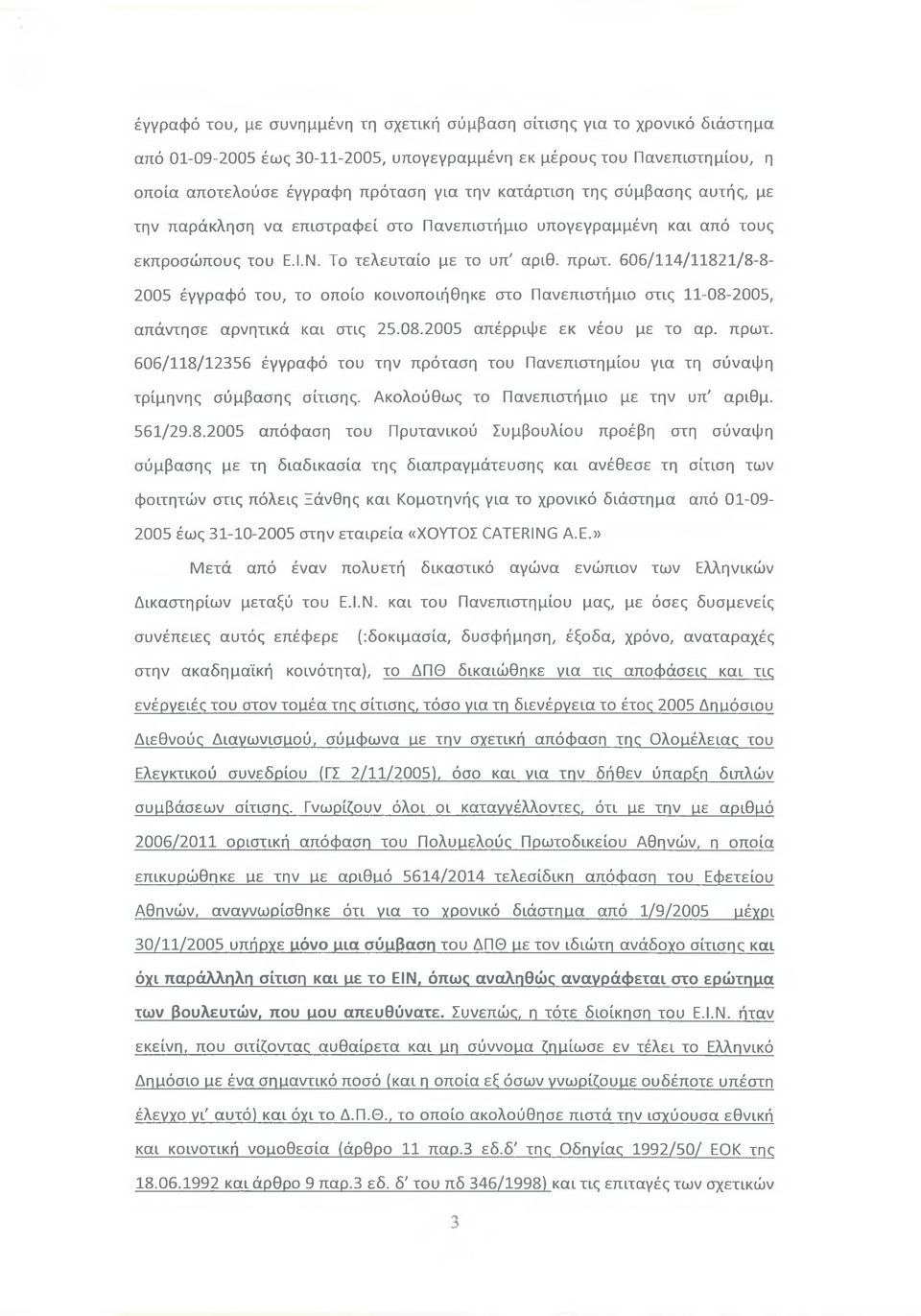 606/114/11821/8-8- 2005 έγγραφό του, το οποίο κοινοποιήθηκε στο Πανεπιστήμιο στις 11-08-2005, απάντησε αρνητικά και στις 25.08.2005 απέρριφε εκ νέου με το αρ. πρωτ.