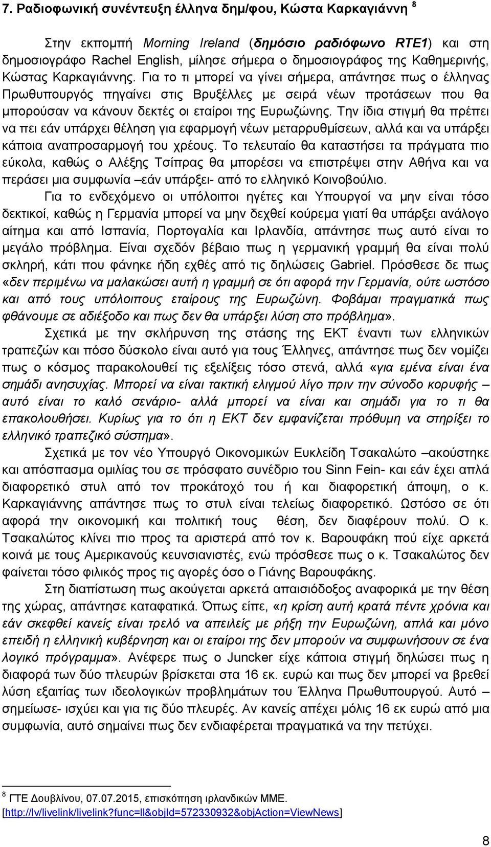 Την ίδια στιγμή θα πρέπει να πει εάν υπάρχει θέληση για εφαρμογή νέων μεταρρυθμίσεων, αλλά και να υπάρξει κάποια αναπροσαρμογή του χρέους.