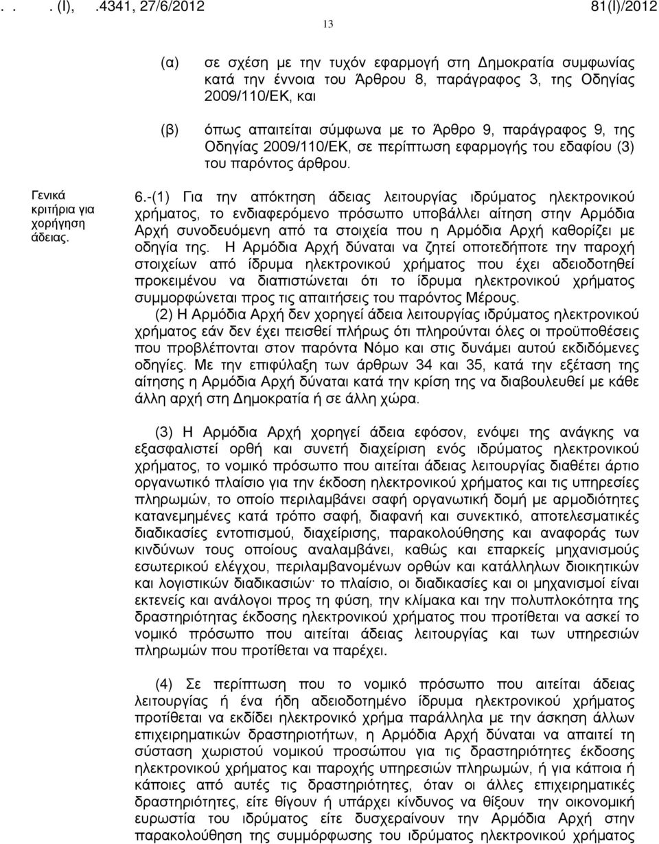 -(1) Για την απόκτηση άδειας λειτουργίας ιδρύματος ηλεκτρονικού χρήματος, το ενδιαφερόμενο πρόσωπο υποβάλλει αίτηση στην Αρμόδια Αρχή συνοδευόμενη από τα στοιχεία που η Αρμόδια Αρχή καθορίζει με