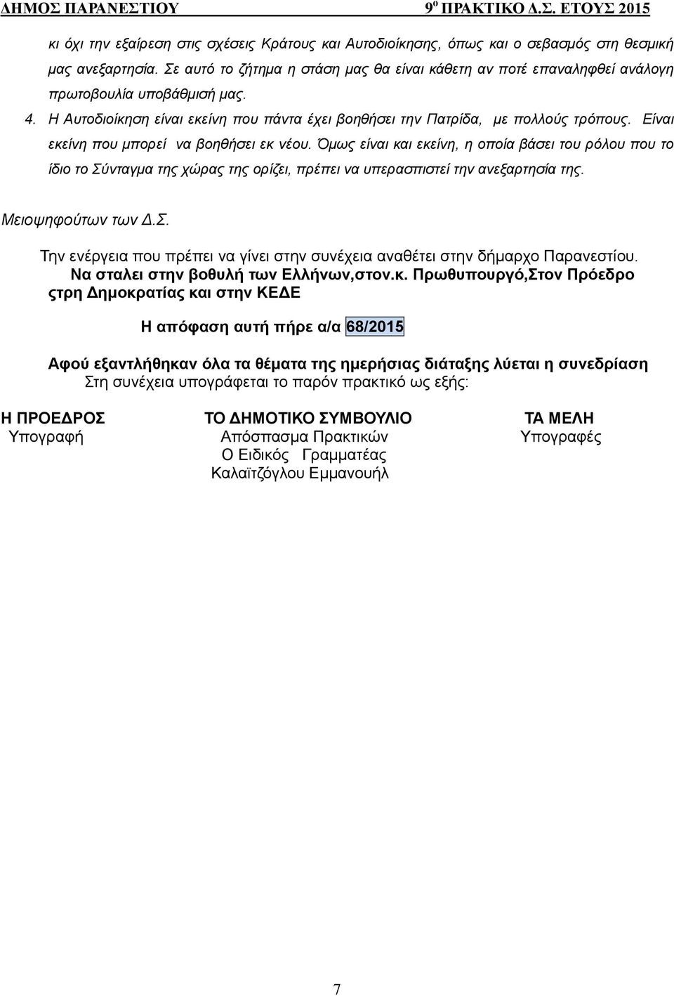 Είναι εκείνη που μπορεί να βοηθήσει εκ νέου. Όμως είναι και εκείνη, η οποία βάσει του ρόλου που το ίδιο το Σύνταγμα της χώρας της ορίζει, πρέπει να υπερασπιστεί την ανεξαρτησία της.