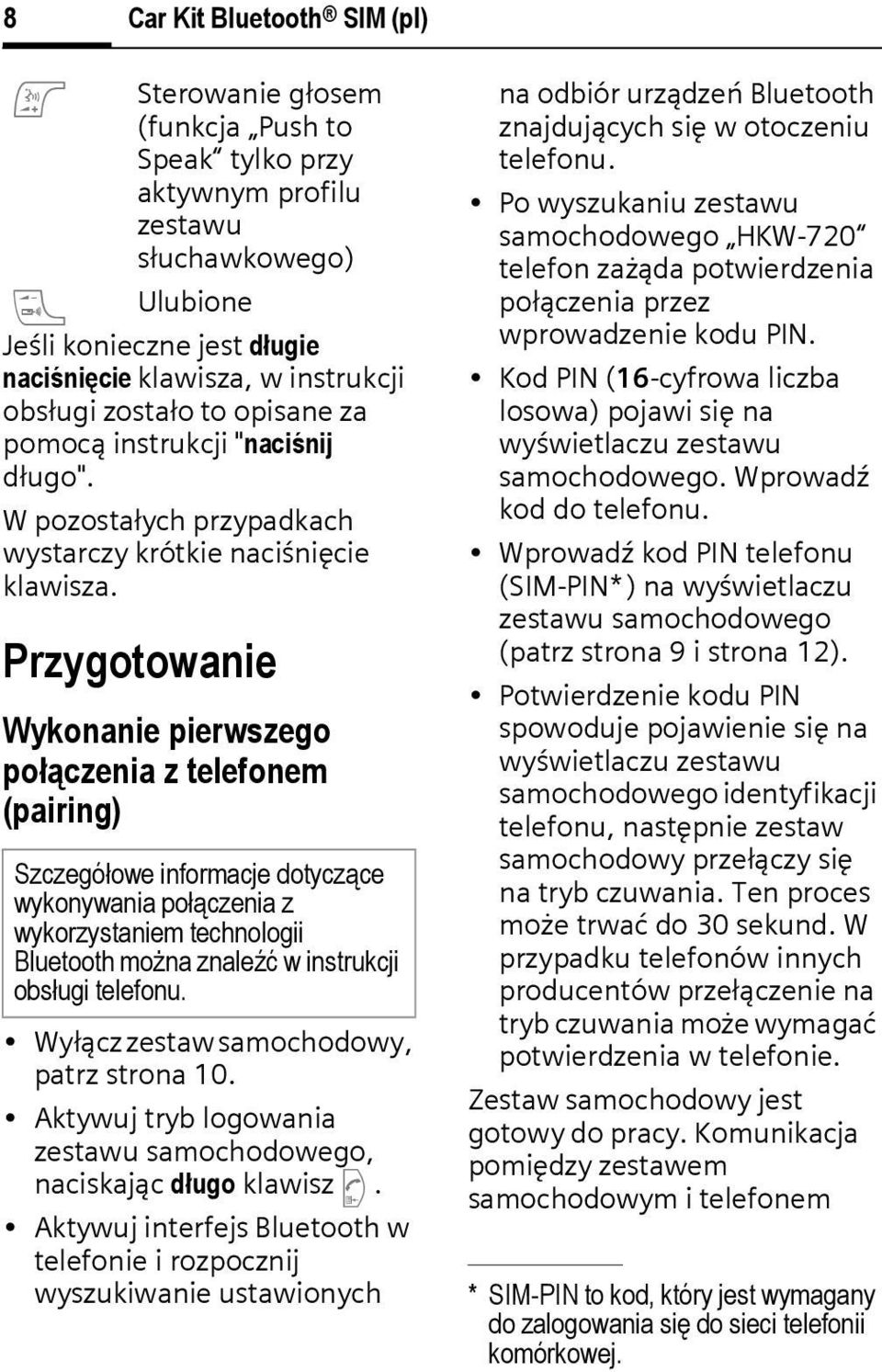 Przygotowanie Wykonanie pierwszego połązenia z telefonem (pairing) Szzegółowe informaje dotyząe wykonywania połązenia z wykorzystaniem tehnologii Bluetooth można znaleźć w instrukji obsługi telefonu.