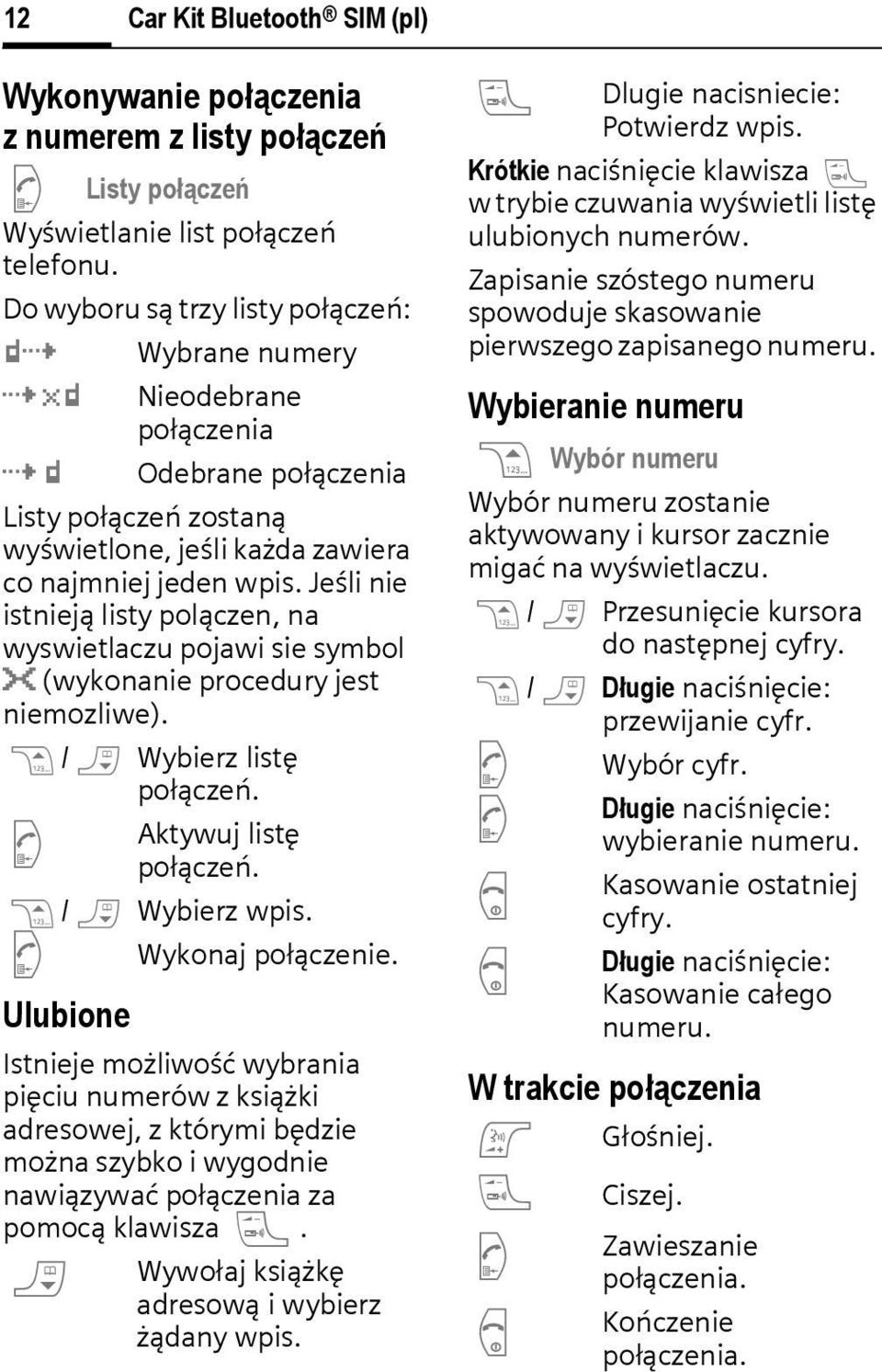 Jeśli nie istnieją listy polązen, na wyswietlazu pojawi sie symbol }{ (wykonanie proedury jest niemozliwe). g/h Wybierz listę połązeń. Aktywuj listę połązeń. g/h Wybierz wpis. Wykonaj połązenie.