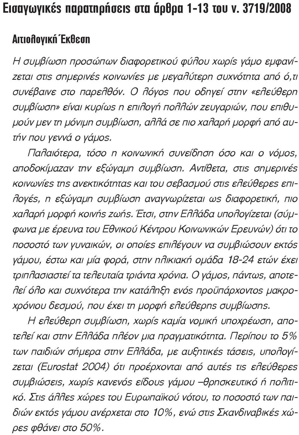 Ο λόγος που οδηγεί στην «ελεύθερη συμβίωση» είναι κυρίως η επιλογή πολλών ζευγαριών, που επιθυμούν μεν τη μόνιμη συμβίωση, αλλά σε πιο χαλαρή μορφή από αυτήν που γεννά ο γάμος.