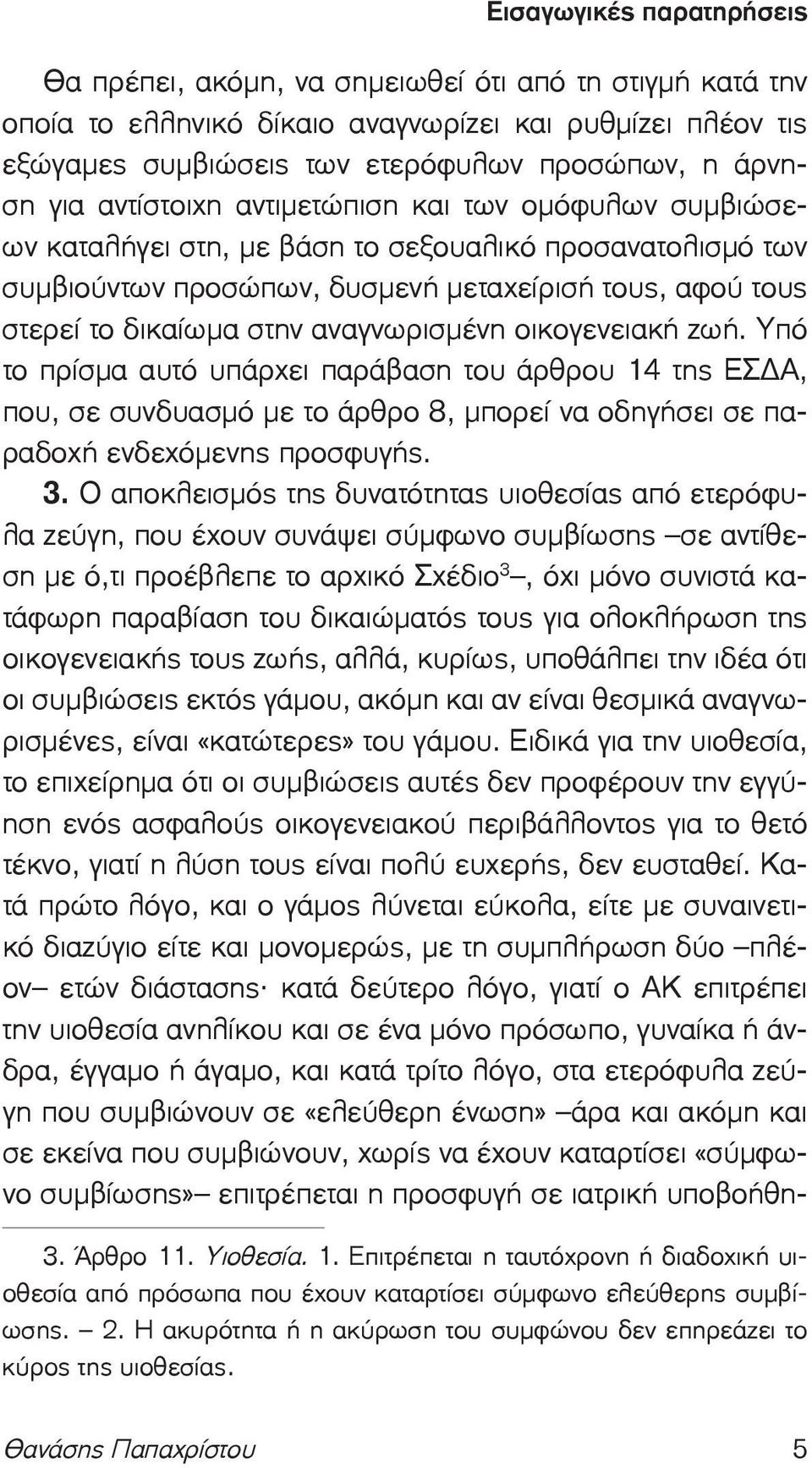 Υπό το πρίσμα αυτό υπάρχει παράβαση του άρθρου 14 της ΕΣ Α, που, σε συνδυασμό με το άρθρο 8, μπορεί να οδηγήσει σε παραδοχή ενδεχόμενης προσφυγής. 3.