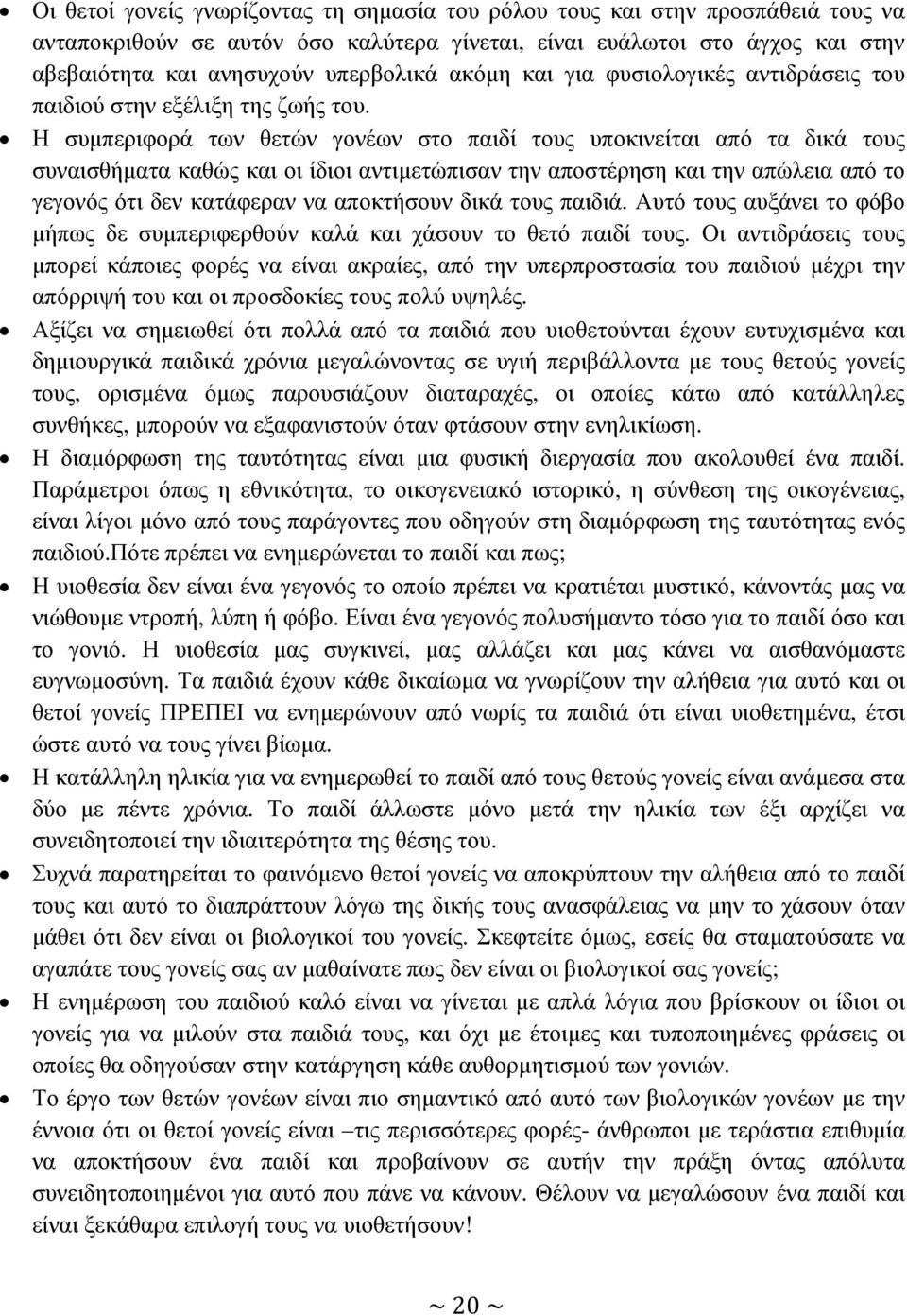 Η συµπεριφορά των θετών γονέων στο παιδί τους υποκινείται από τα δικά τους συναισθήµατα καθώς και οι ίδιοι αντιµετώπισαν την αποστέρηση και την απώλεια από το γεγονός ότι δεν κατάφεραν να αποκτήσουν