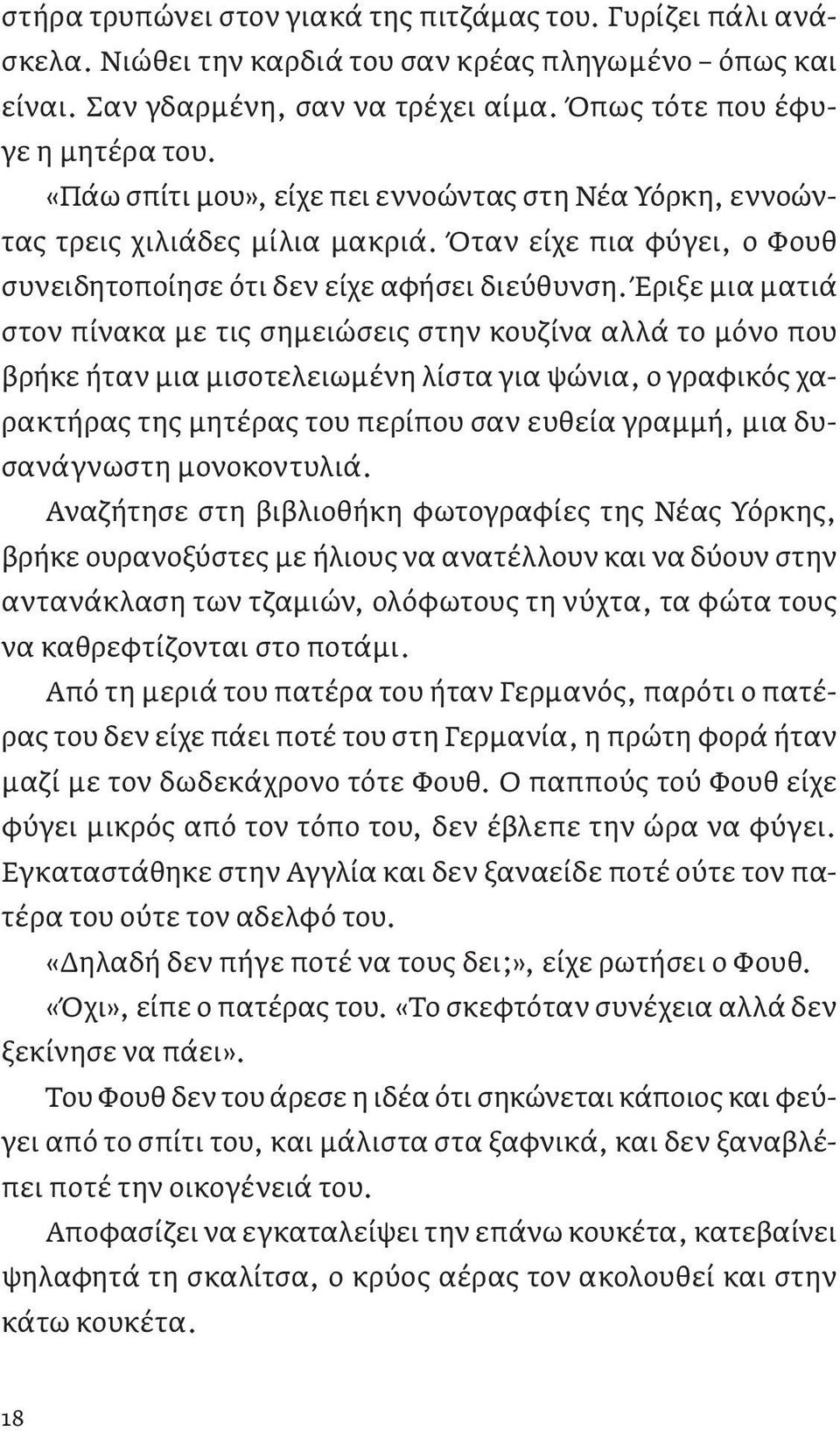 Έριξε μια ματιά στον πίνακα με τις σημειώσεις στην κουζίνα αλλά το μόνο που βρήκε ήταν μια μισοτελειωμένη λίστα για ψώνια, ο γραφικός χαρακτήρας της μητέρας του περίπου σαν ευθεία γραμμή, μια