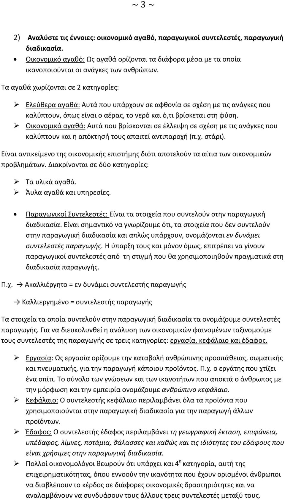 Τα αγαθά χωρίζονται σε 2 κατηγορίες: Ελεύθερα αγαθά: Αυτά που υπάρχουν σε αφθονία σε σχέση με τις ανάγκες που καλύπτουν, όπως είναι ο αέρας, το νερό και ό,τι βρίσκεται στη φύση.