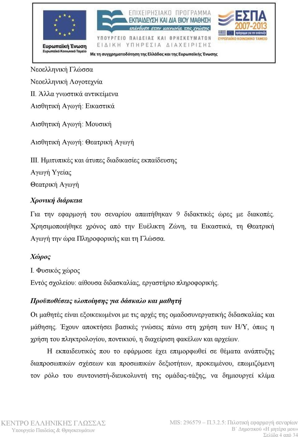 Χρησιμοποιήθηκε χρόνος από την Ευέλικτη Ζώνη, τα Εικαστικά, τη Θεατρική Αγωγή την ώρα Πληροφορικής και τη Γλώσσα. Χώρος Ι. Φυσικός χώρος Εντός σχολείου: αίθουσα διδασκαλίας, εργαστήριο πληροφορικής.