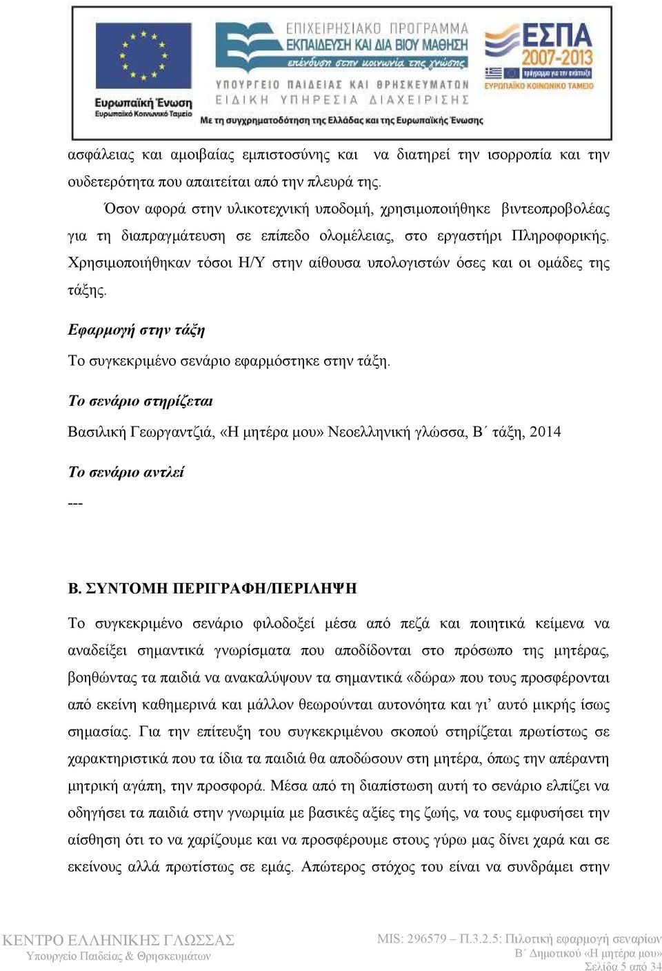 Χρησιμοποιήθηκαν τόσοι Η/Υ στην αίθουσα υπολογιστών όσες και οι ομάδες της τάξης. Εφαρμογή στην τάξη Το συγκεκριμένο σενάριο εφαρμόστηκε στην τάξη.