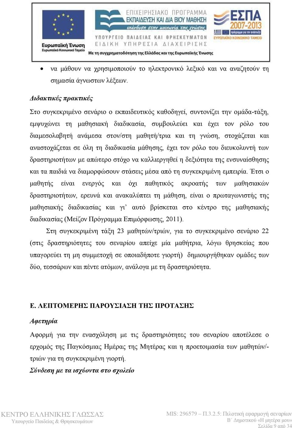 μαθητή/τρια και τη γνώση, στοχάζεται και αναστοχάζεται σε όλη τη διαδικασία μάθησης, έχει τον ρόλο του διευκολυντή των δραστηριοτήτων με απώτερο στόχο να καλλιεργηθεί η δεξιότητα της ενσυναίσθησης