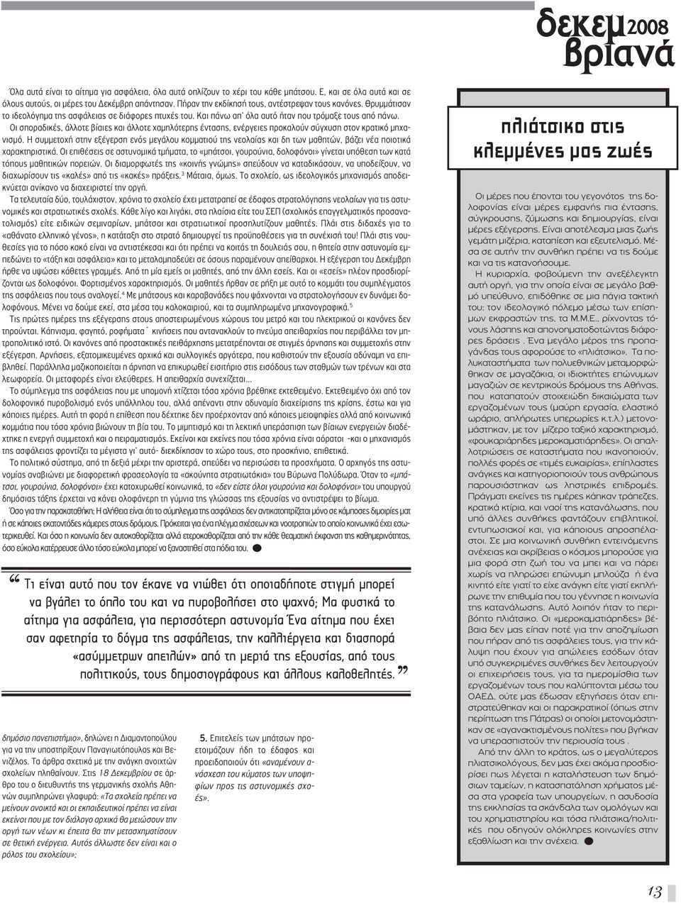 Οι σποραδικές, άλλοτε βίαιες και άλλοτε χαμηλότερης έντασης, ενέργειες προκαλούν σύγχυση στον κρατικό μηχανισμό.