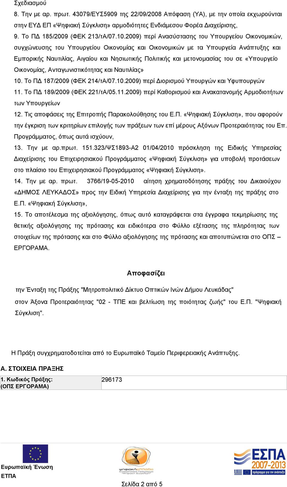 2009) περί Ανασύστασης του Υπουργείου Οικονομικών, συγχώνευσης του Υπουργείου Οικονομίας και Οικονομικών µε τα Υπουργεία Ανάπτυξης και Εµπορικής Ναυτιλίας, Αιγαίου και Νησιωτικής Πολιτικής και